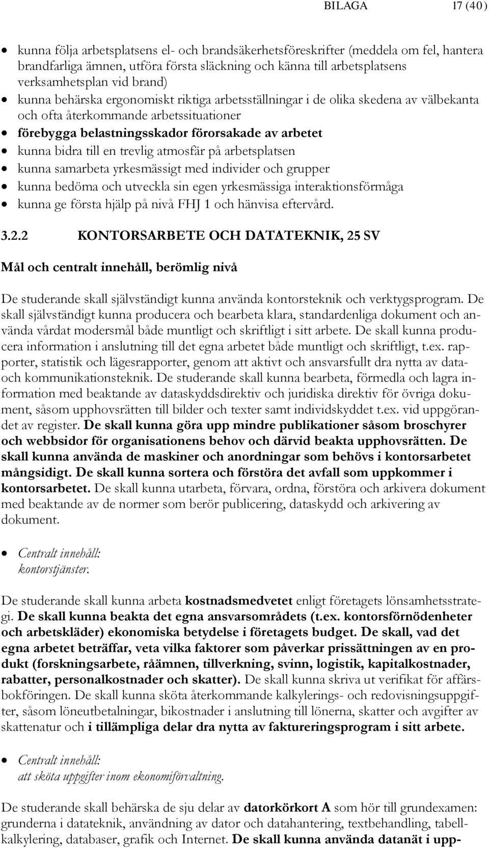 till en trevlig atmosfär på arbetsplatsen kunna samarbeta yrkesmässigt med individer och grupper kunna bedöma och utveckla sin egen yrkesmässiga interaktionsförmåga kunna ge första hjälp på nivå FHJ