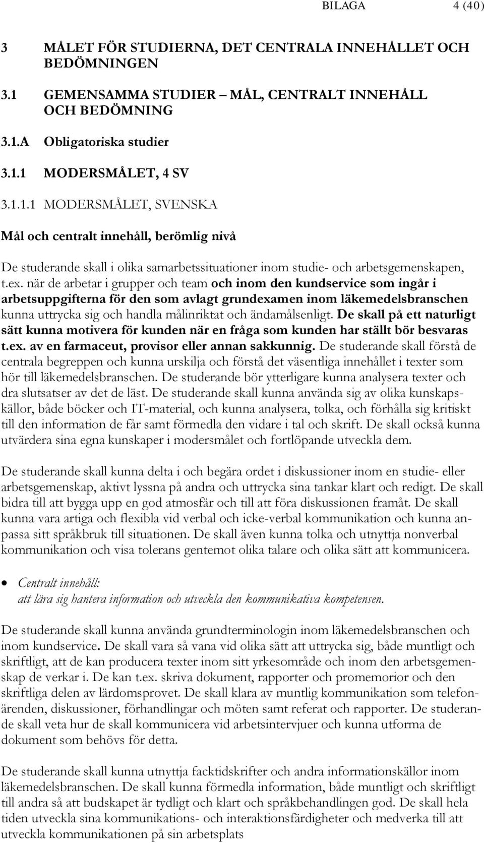 A Obligatoriska studier 3.1.1 MODERSMÅLET, 4 SV 3.1.1.1 MODERSMÅLET, SVENSKA Mål och centralt innehåll, berömlig nivå De studerande skall i olika samarbetssituationer inom studie- och arbetsgemenskapen, t.