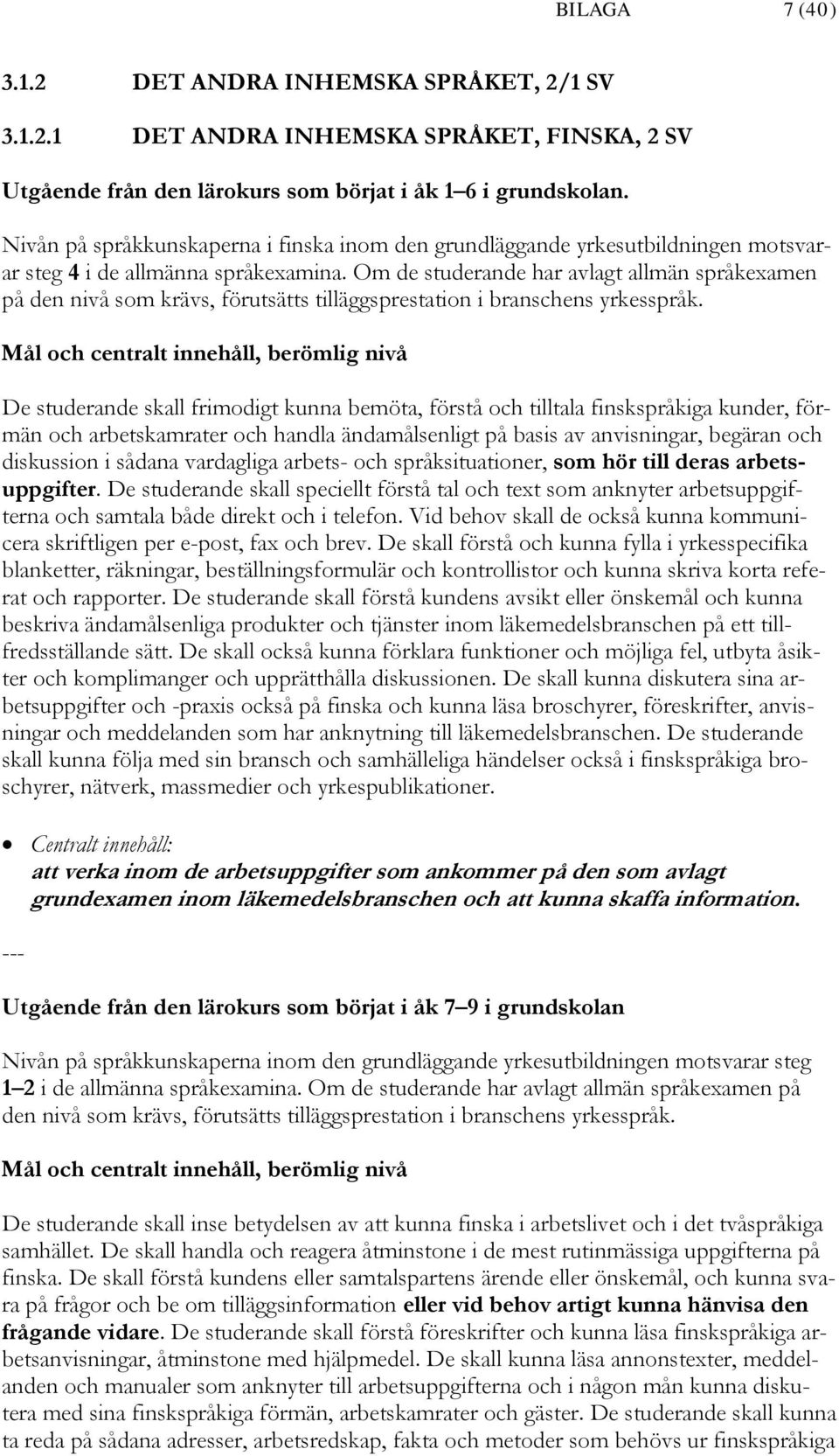 Om de studerande har avlagt allmän språkexamen på den nivå som krävs, förutsätts tilläggsprestation i branschens yrkesspråk.