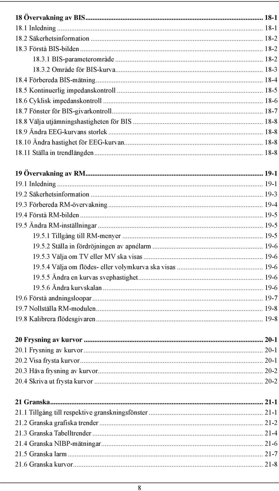 .. 18-8 18.9 Ändra EEG-kurvans storlek... 18-8 18.10 Ändra hastighet för EEG-kurvan... 18-8 18.11 Ställa in trendlängden... 18-8 19 Övervakning av RM... 19-1 19.1 Inledning... 19-1 19.2 Säkerhetsinformation.