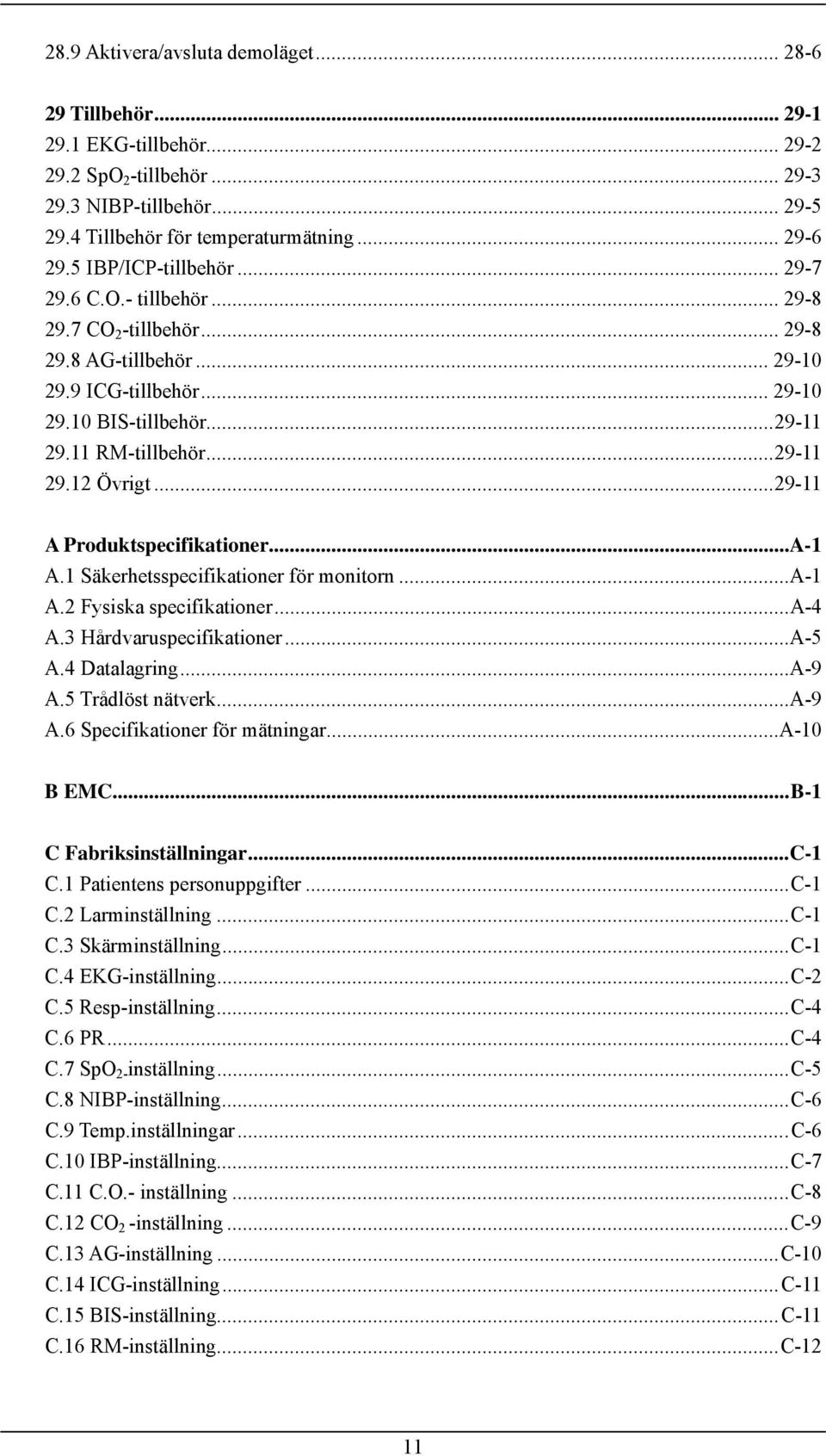 ..29-11 A Produktspecifikationer...A-1 A.1 Säkerhetsspecifikationer för monitorn...a-1 A.2 Fysiska specifikationer...a-4 A.3 Hårdvaruspecifikationer...A-5 A.4 Datalagring...A-9 A.5 Trådlöst nätverk.