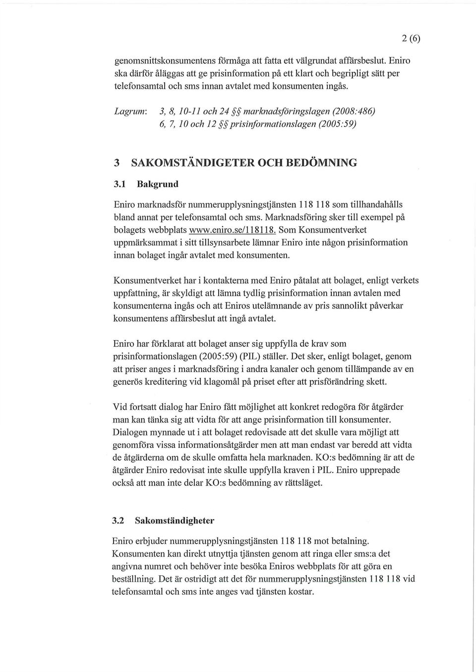 Lagrum: 3, 8, 10-11 och 24 marknadsföringslagen (2008:486) 6,7, 10 och 12 prisinformationslagen (2005:59) 3 SAKOMSTANDIGETER OCH BEDÖMNING 3.