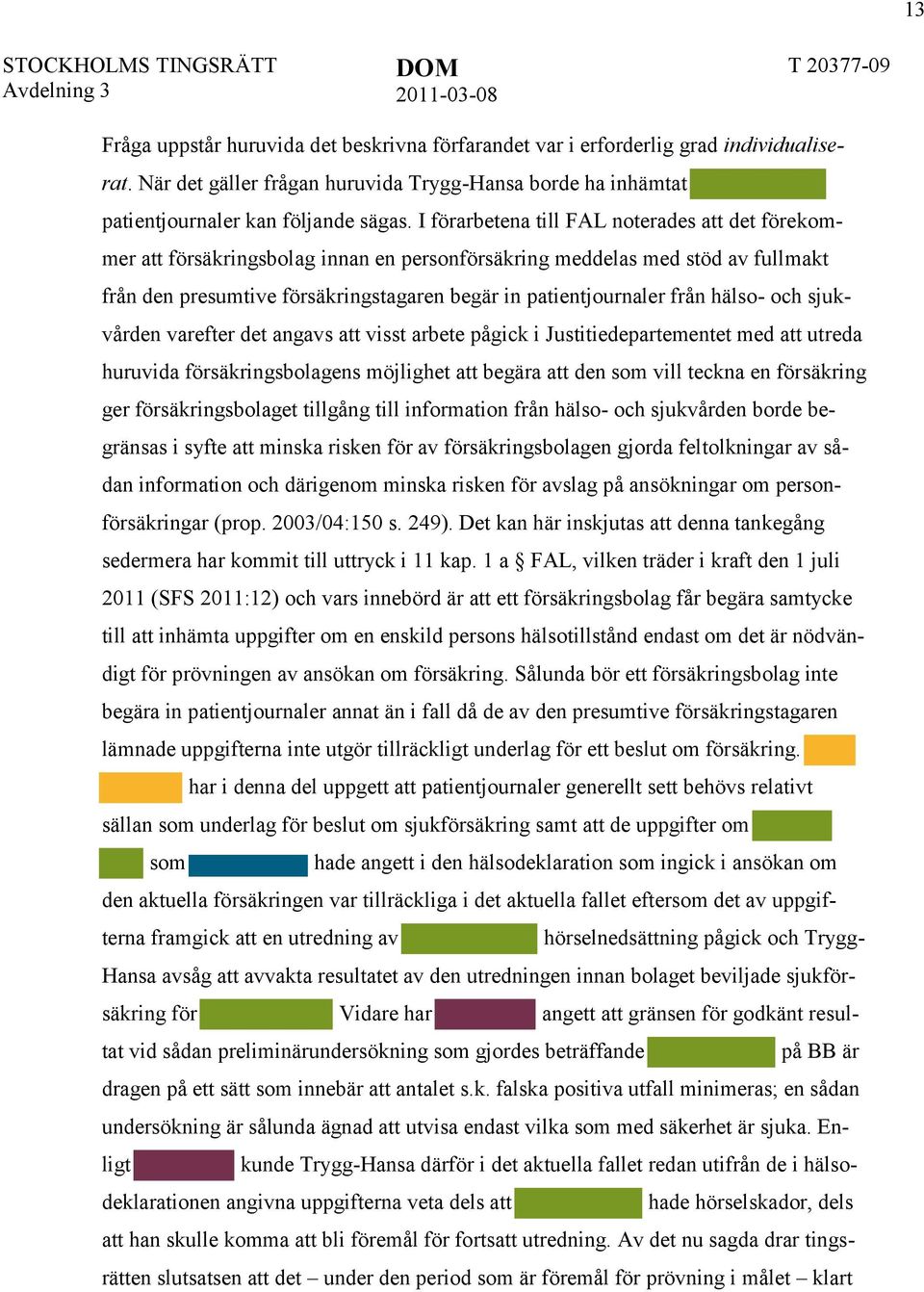 hälso- och sjukvården varefter det angavs att visst arbete pågick i Justitiedepartementet med att utreda huruvida försäkringsbolagens möjlighet att begära att den som vill teckna en försäkring ger