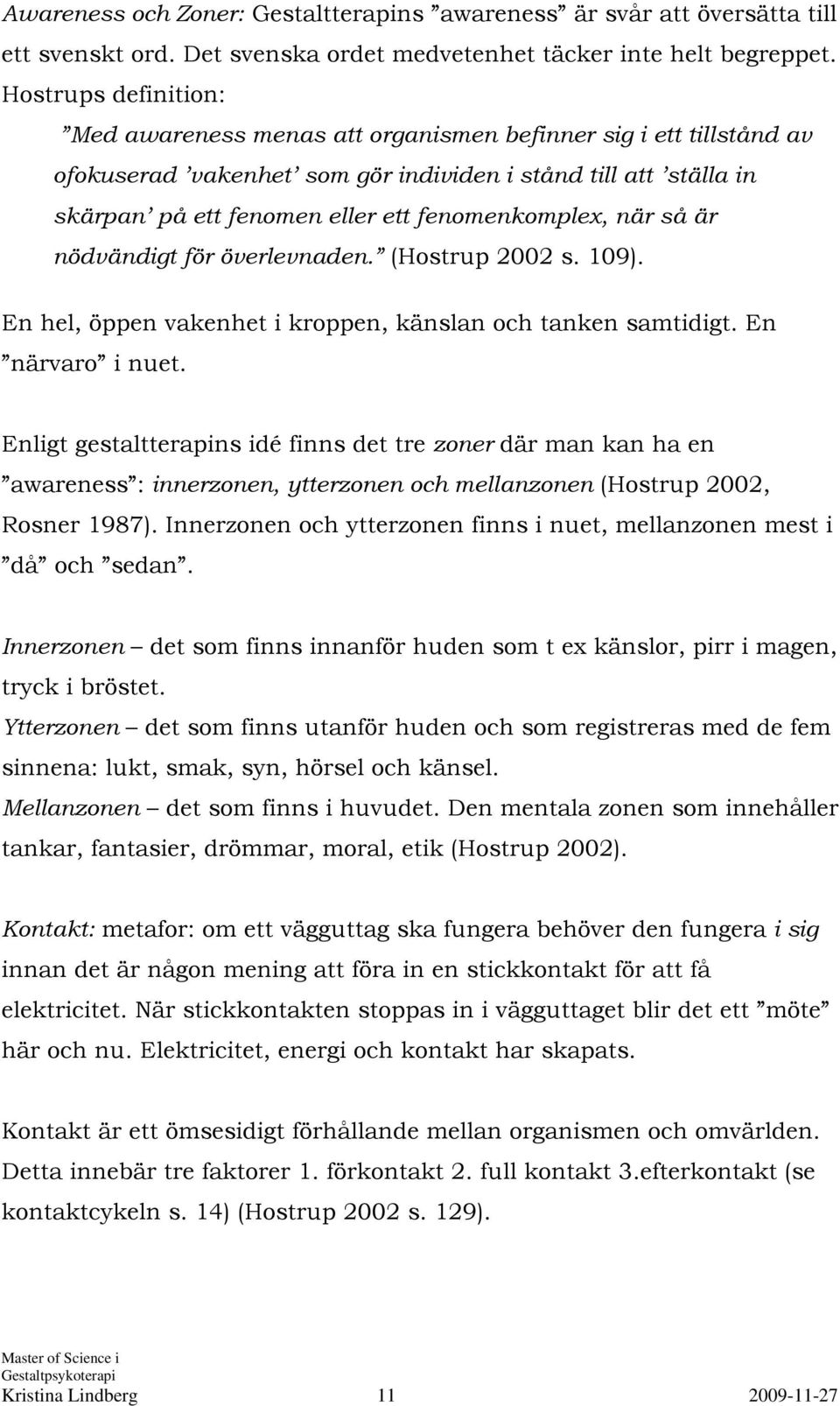 fenomenkomplex, när så är nödvändigt för överlevnaden. (Hostrup 2002 s. 109). En hel, öppen vakenhet i kroppen, känslan och tanken samtidigt. En närvaro i nuet.