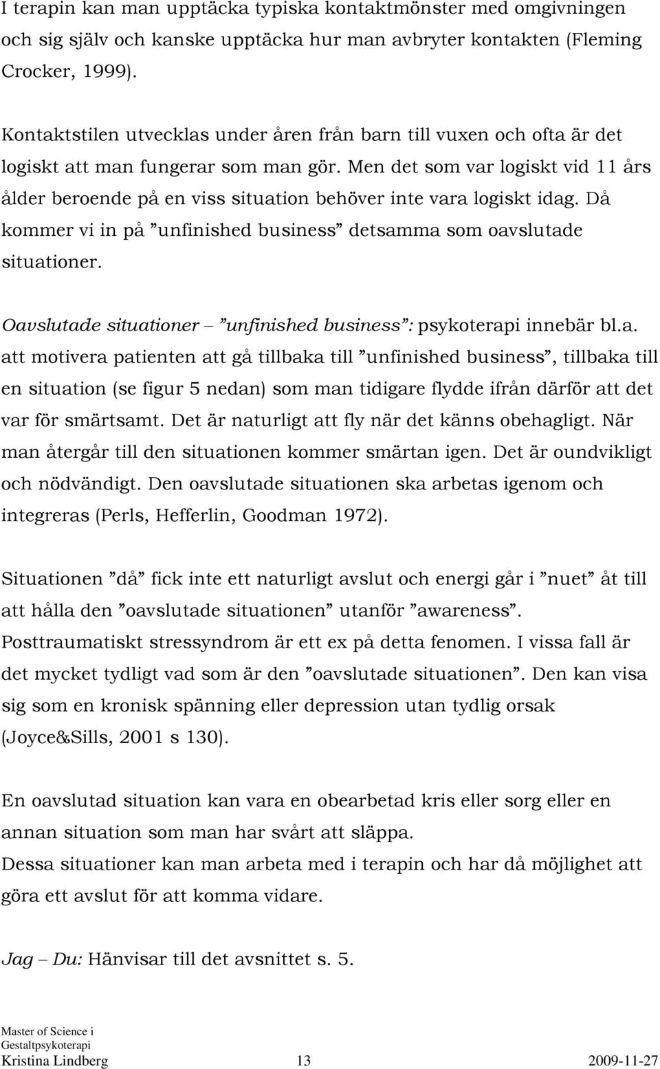 Men det som var logiskt vid 11 års ålder beroende på en viss situation behöver inte vara logiskt idag. Då kommer vi in på unfinished business detsamma som oavslutade situationer.