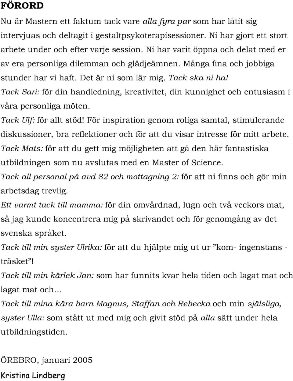 Tack Sari: för din handledning, kreativitet, din kunnighet och entusiasm i våra personliga möten. Tack Ulf: för allt stöd!