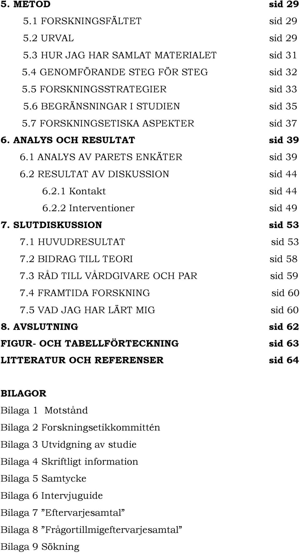 SLUTDISKUSSION sid 53 7.1 HUVUDRESULTAT sid 53 7.2 BIDRAG TILL TEORI sid 58 7.3 RÅD TILL VÅRDGIVARE OCH PAR sid 59 7.4 FRAMTIDA FORSKNING sid 60 7.5 VAD JAG HAR LÄRT MIG sid 60 8.