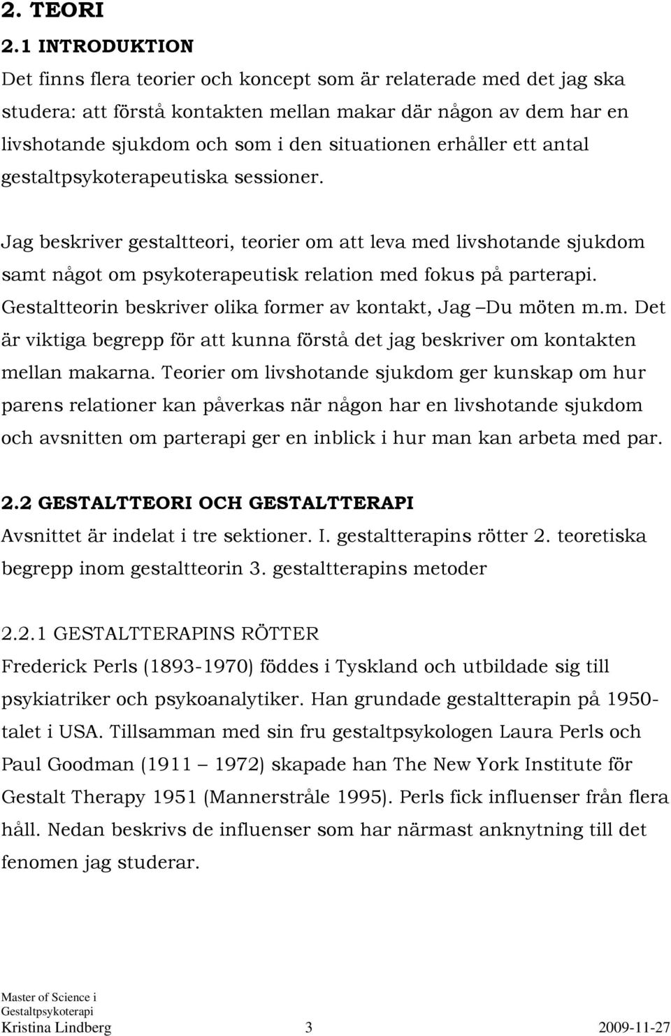 erhåller ett antal gestaltpsykoterapeutiska sessioner. Jag beskriver gestaltteori, teorier om att leva med livshotande sjukdom samt något om psykoterapeutisk relation med fokus på parterapi.