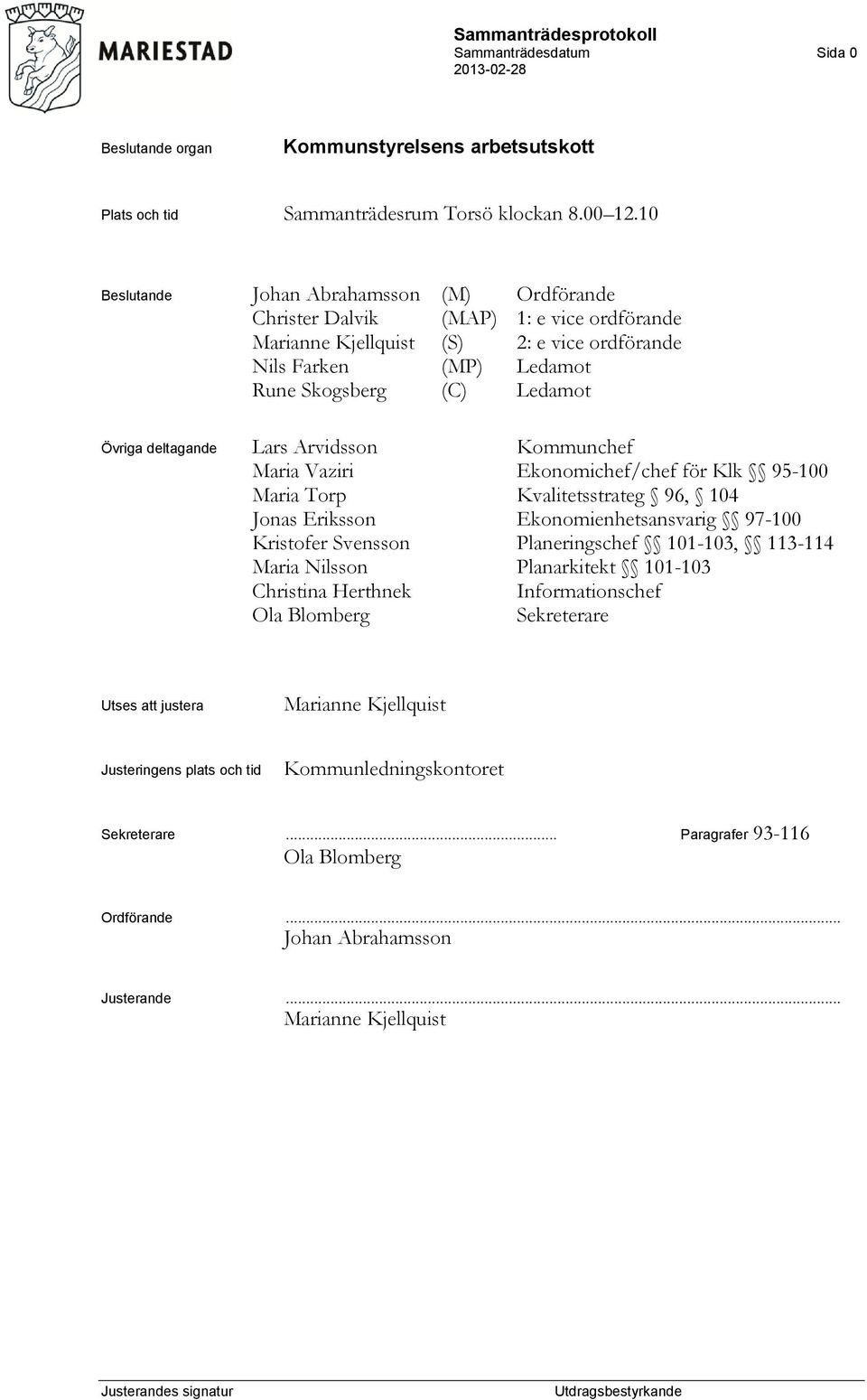 deltagande Lars Arvidsson Kommunchef Maria Vaziri Ekonomichef/chef för Klk 95-100 Maria Torp Kvalitetsstrateg 96, 104 Jonas Eriksson Ekonomienhetsansvarig 97-100 Kristofer Svensson Planeringschef