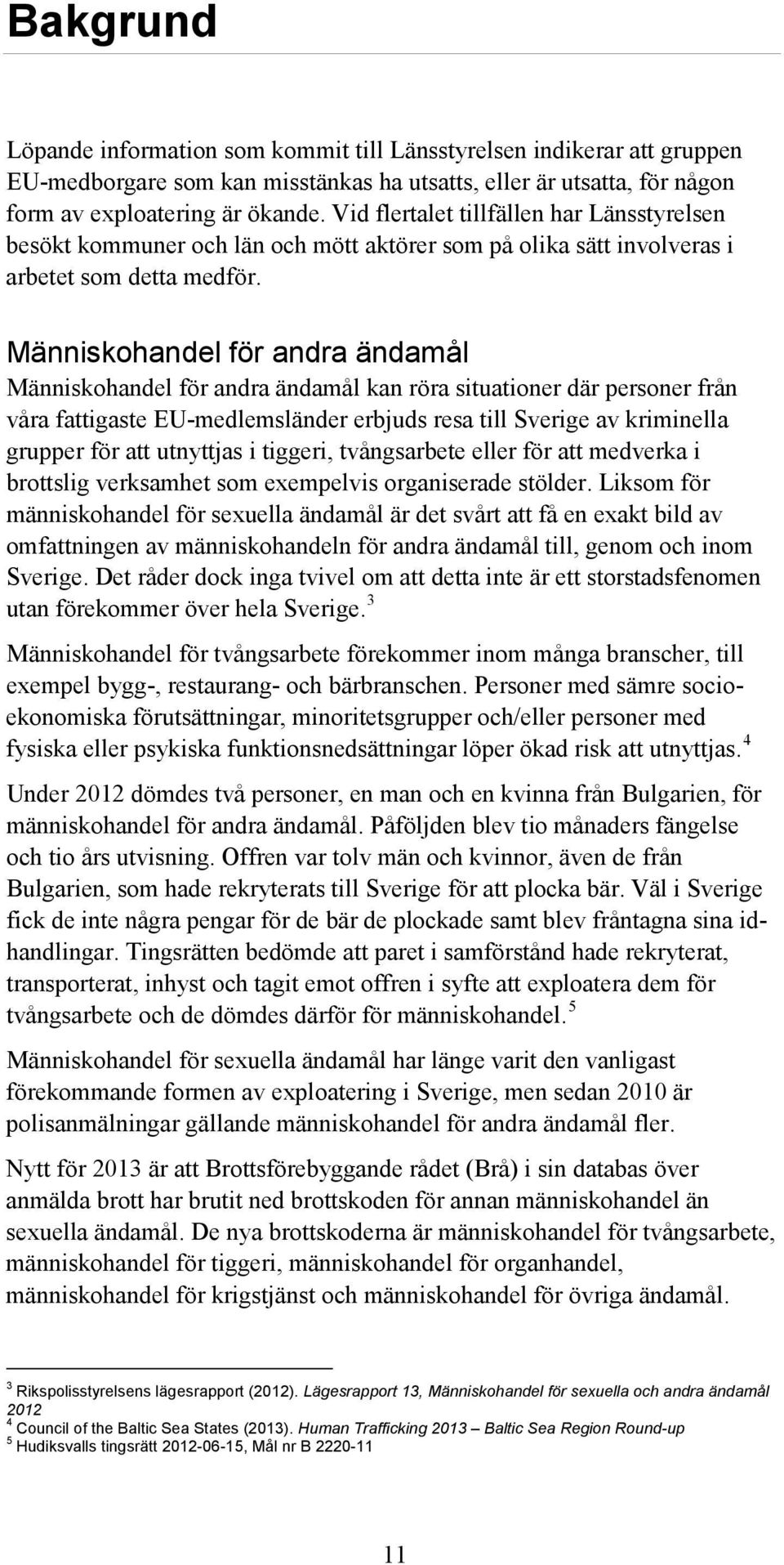 Människohandel för andra ändamål Människohandel för andra ändamål kan röra situationer där personer från våra fattigaste EU-medlemsländer erbjuds resa till Sverige av kriminella grupper för att