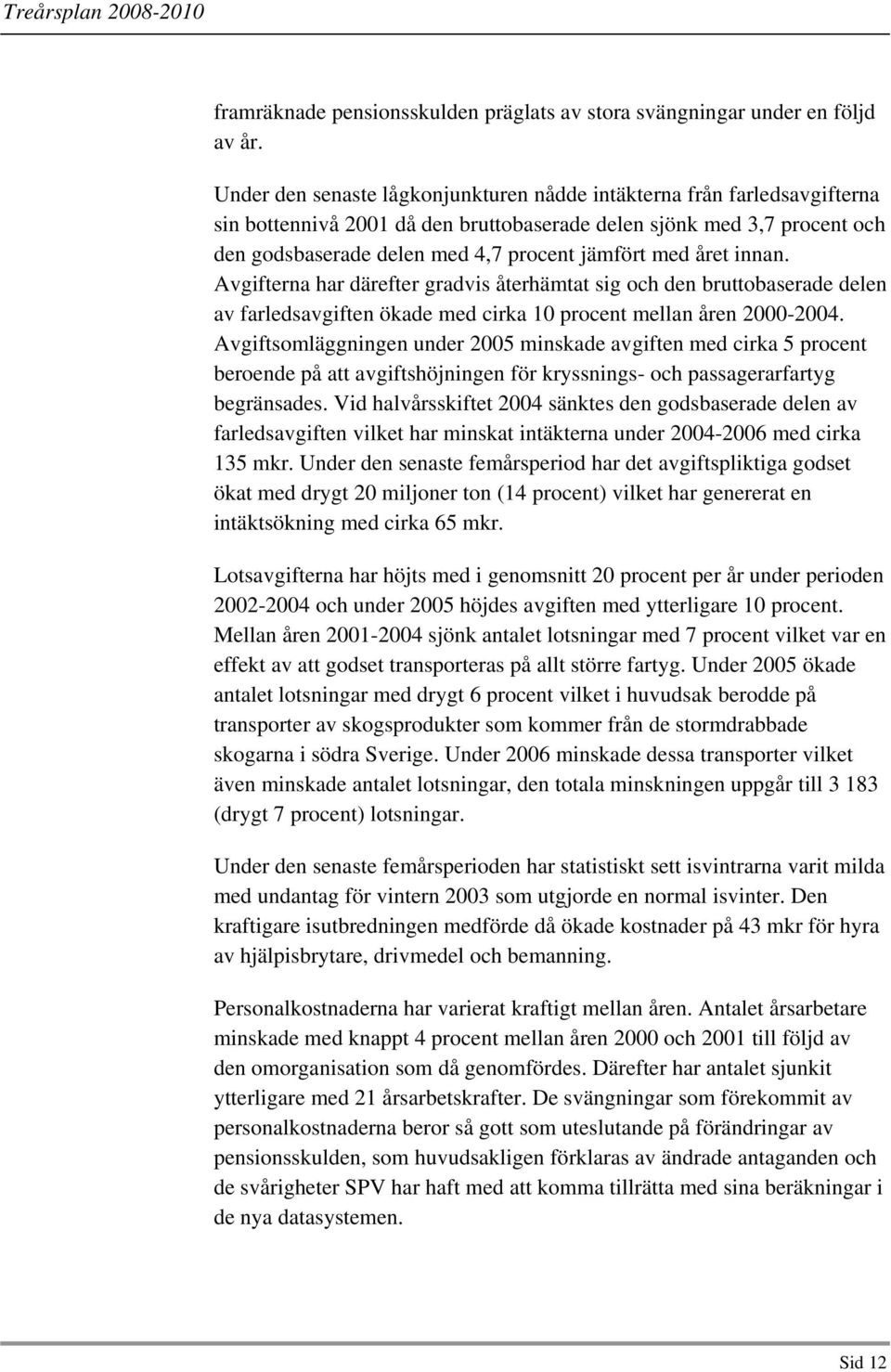 året innan. Avgifterna har därefter gradvis återhämtat sig och den bruttobaserade delen av farledsavgiften ökade med cirka 10 procent mellan åren 2000-2004.