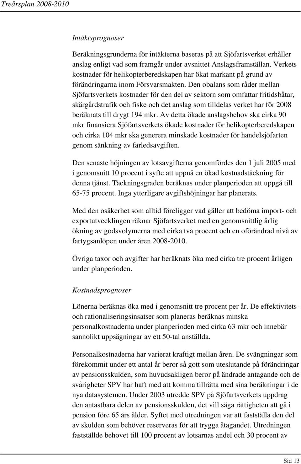 Den obalans som råder mellan Sjöfartsverkets kostnader för den del av sektorn som omfattar fritidsbåtar, skärgårdstrafik och fiske och det anslag som tilldelas verket har för 2008 beräknats till