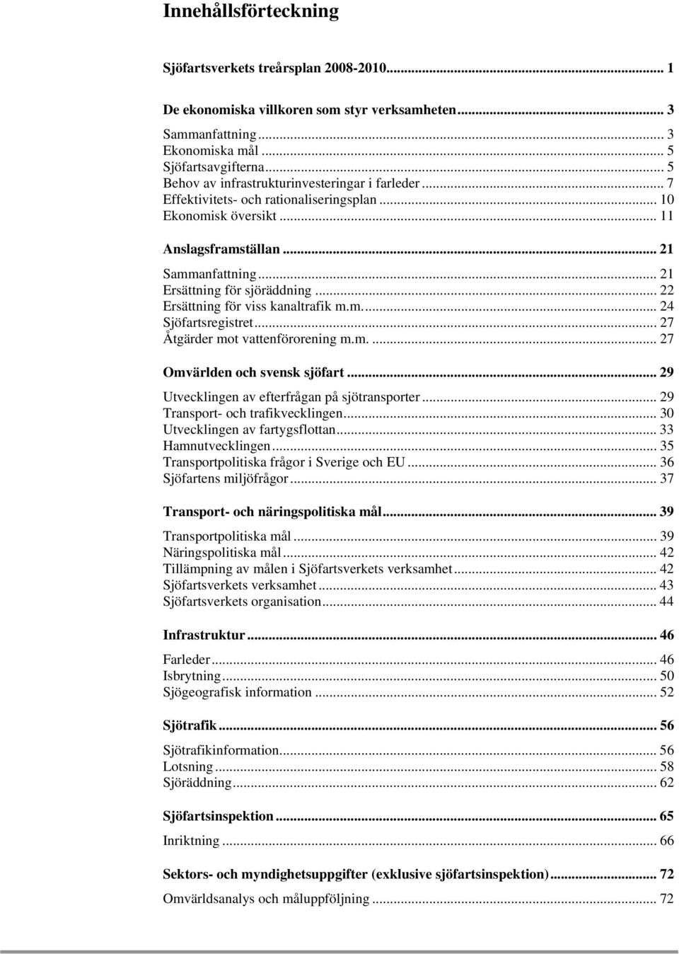 .. 22 Ersättning för viss kanaltrafik m.m... 24 Sjöfartsregistret... 27 Åtgärder mot vattenförorening m.m.... 27 Omvärlden och svensk sjöfart... 29 Utvecklingen av efterfrågan på sjötransporter.