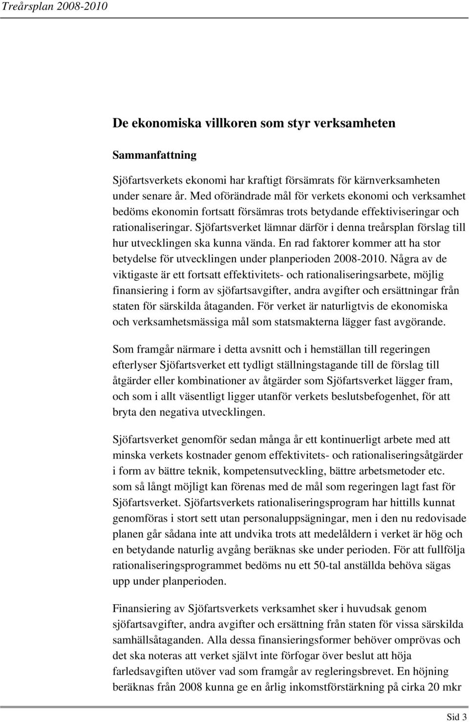 Sjöfartsverket lämnar därför i denna treårsplan förslag till hur utvecklingen ska kunna vända. En rad faktorer kommer att ha stor betydelse för utvecklingen under planperioden 2008-2010.