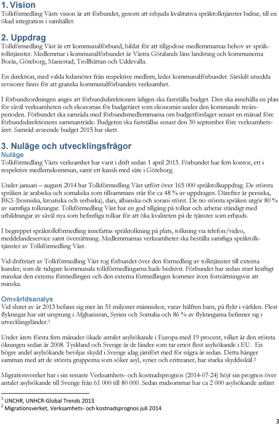 Medlemmar i kommunalförbundet är Västra Götalands läns landsting och kommunerna Borås, Göteborg, Mariestad, Trollhättan och Uddevalla.