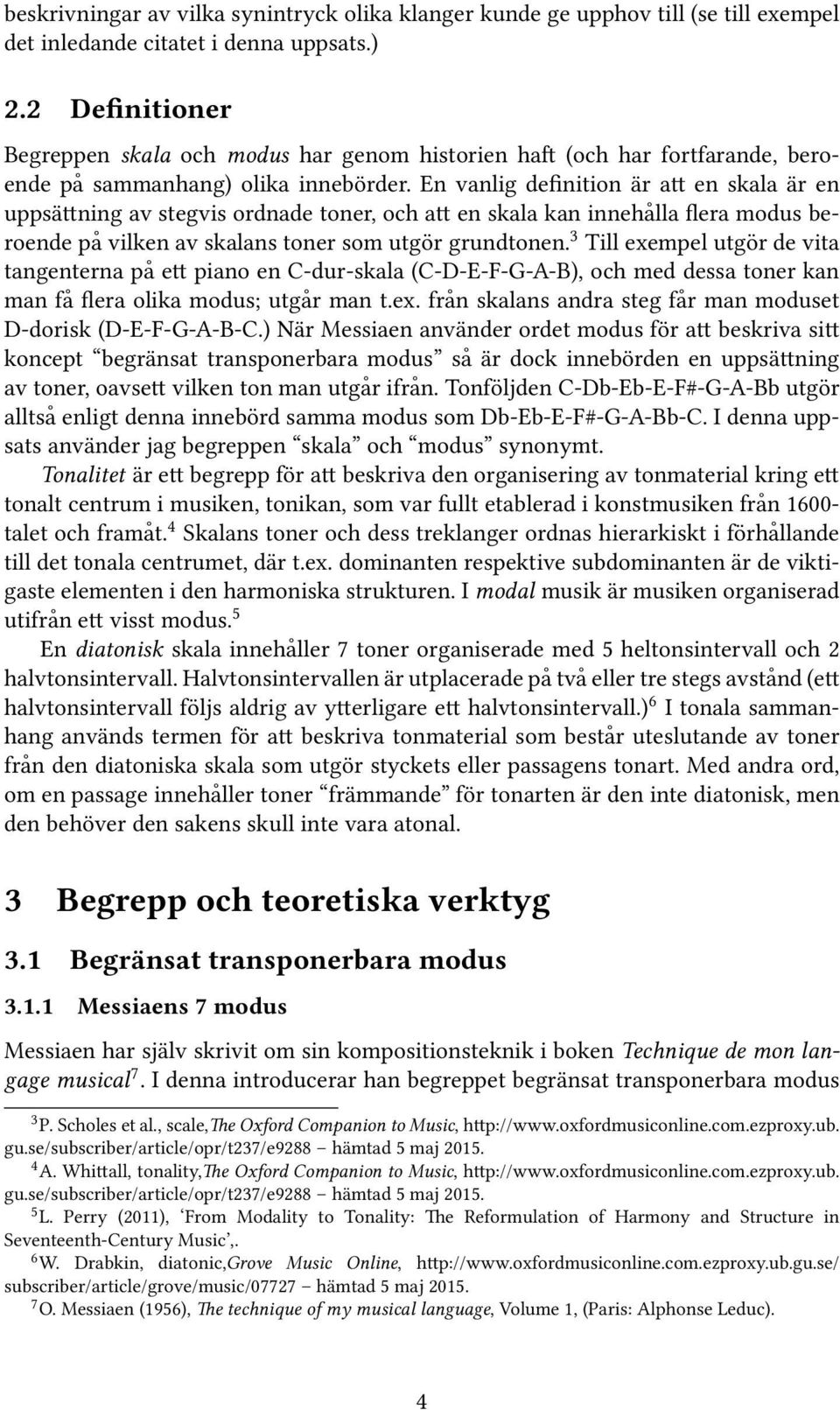 En vanlig definition är att en skala är en uppsättning av stegvis ordnade toner, och att en skala kan innehålla flera modus beroende på vilken av skalans toner som utgör grundtonen.