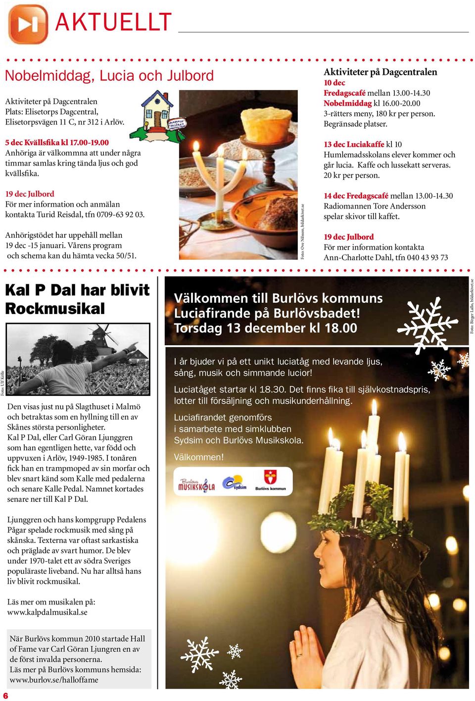 Anhörigstödet har uppehåll mellan 19 dec -15 januari. Vårens program och schema kan du hämta vecka 50/51. Foto: Ove Nilsson, bildarkivet.se Aktiviteter på Dagcentralen 10 dec Fredagscafé mellan 13.