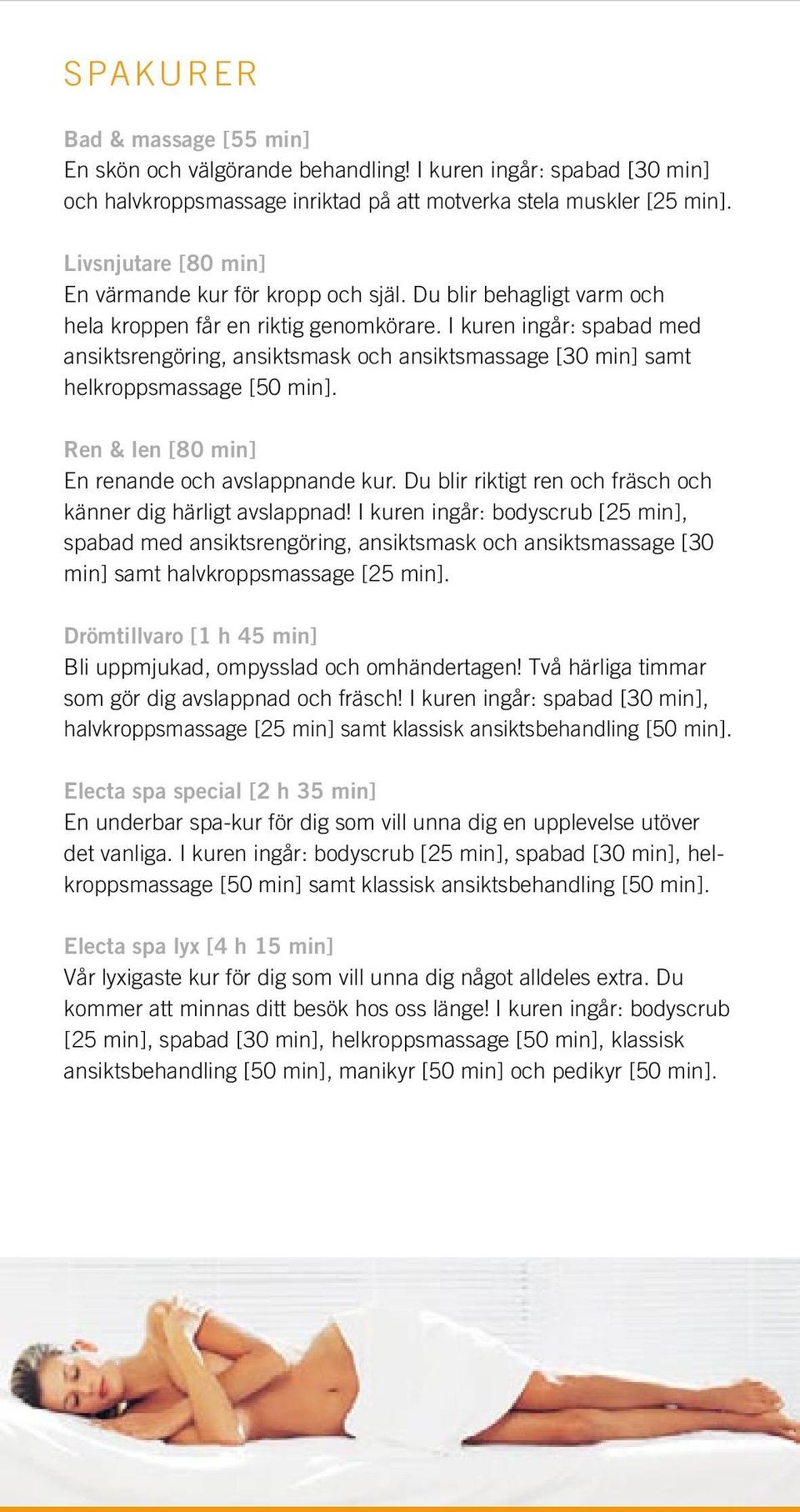 I kuren ingår: spabad med ansiktsrengöring, ansiktsmask och ansiktsmassage [30 min] samt helkroppsmassage [50 min]. Ren & len [80 min] En renande och avslappnande kur.