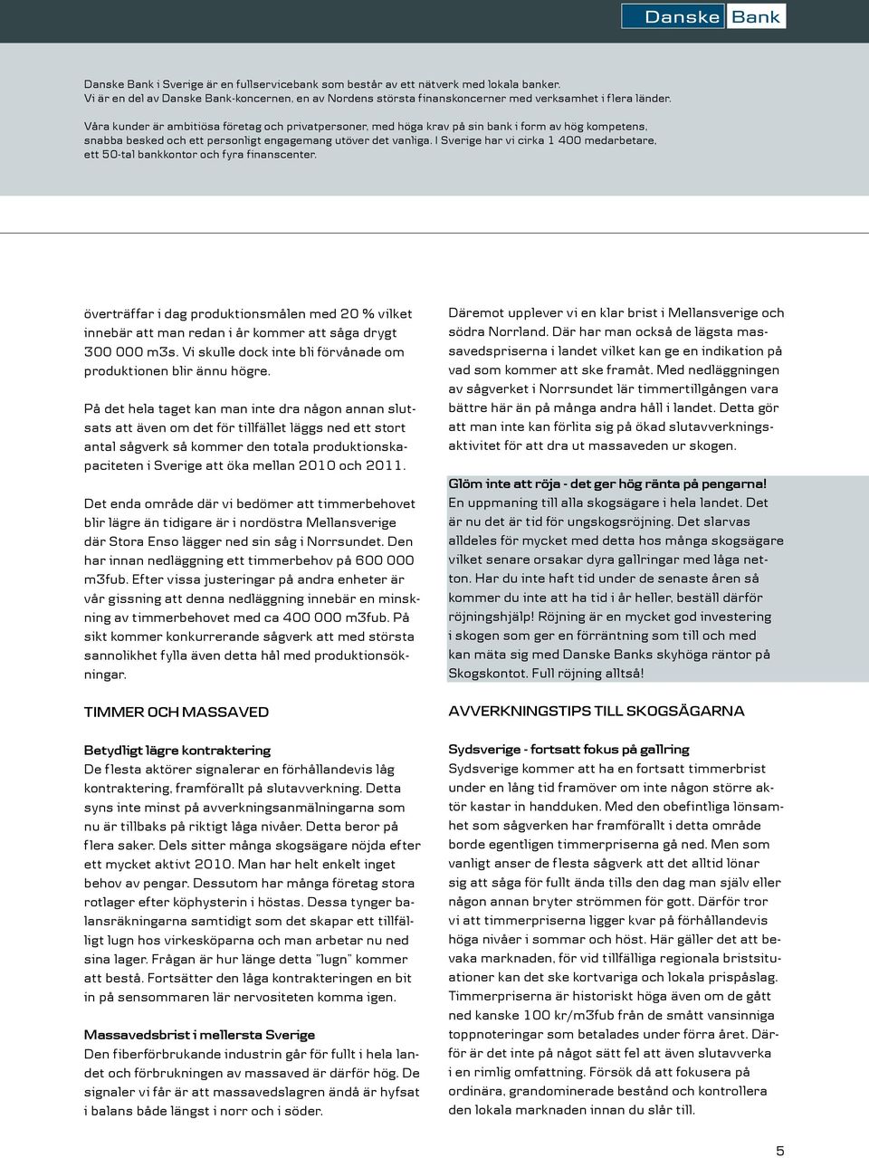 2011. Det enda område där vi bedömer att timmerbehovet blir lägre än tidigare är i nordöstra Mellansverige där Stora Enso lägger ned sin såg i Norrsundet.