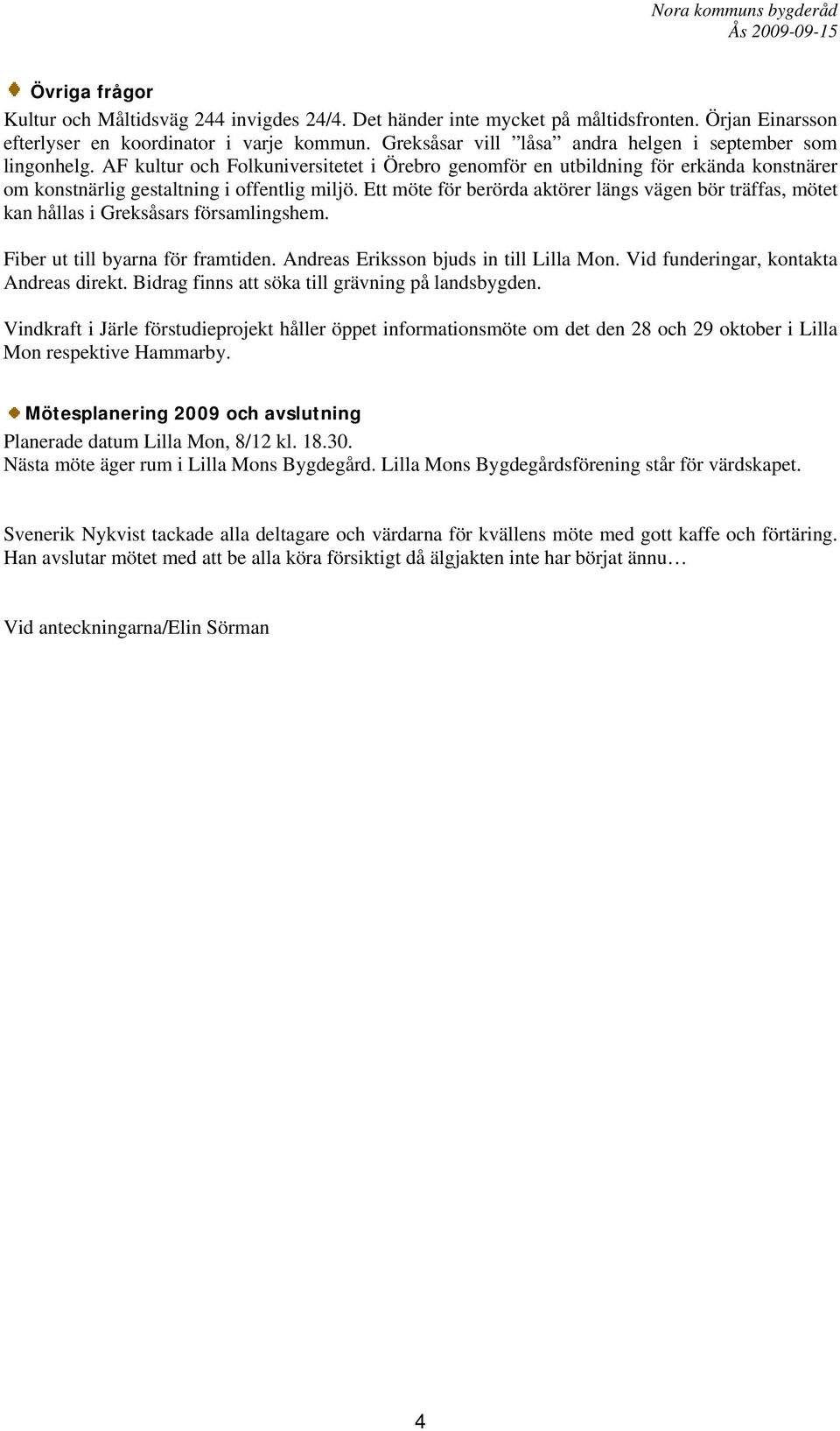 Ett möte för berörda aktörer längs vägen bör träffas, mötet kan hållas i Greksåsars församlingshem. Fiber ut till byarna för framtiden. Andreas Eriksson bjuds in till Lilla Mon.