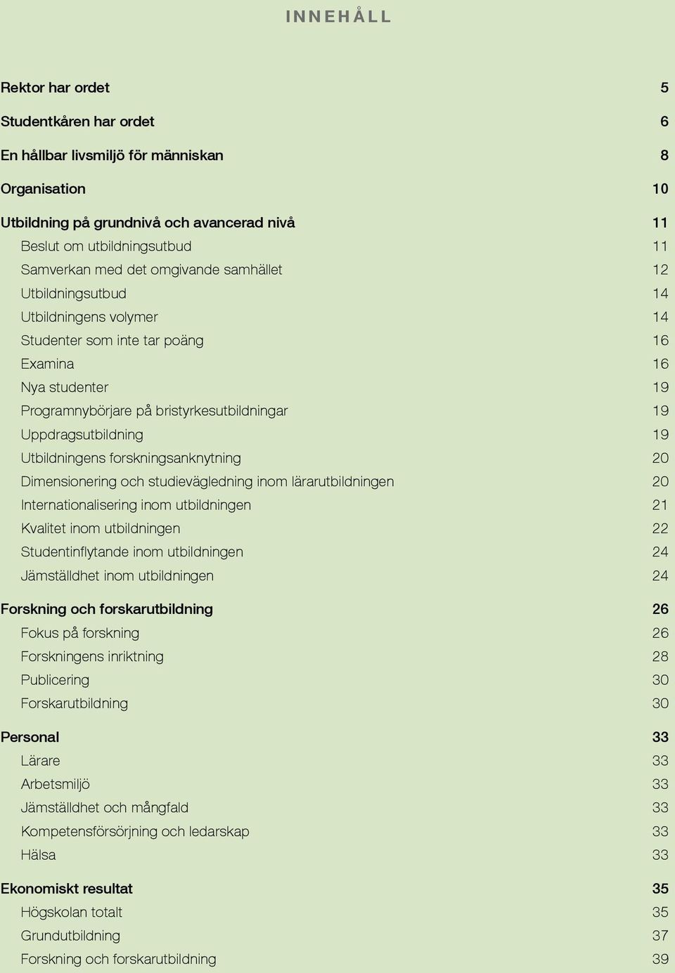 Utbildningens forskningsanknytning 20 Dimensionering och studievägledning inom lärarutbildningen 20 Internationalisering inom utbildningen 21 Kvalitet inom utbildningen 22 Studentinflytande inom