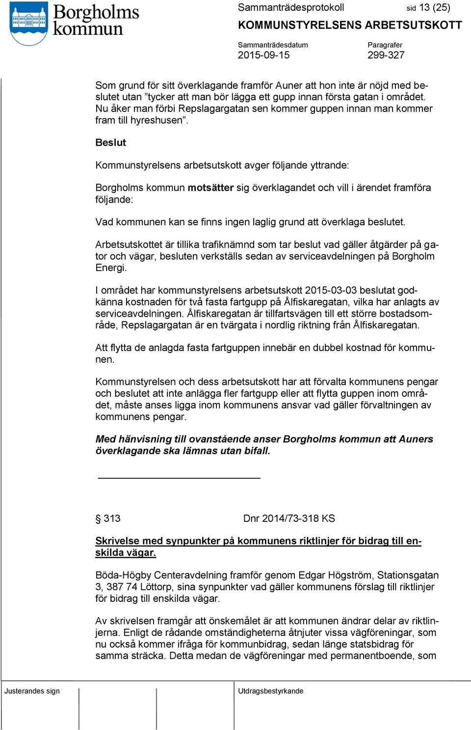 Kommunstyrelsens arbetsutskott avger följande yttrande: Borgholms kommun motsätter sig överklagandet och vill i ärendet framföra följande: Vad kommunen kan se finns ingen laglig grund att överklaga