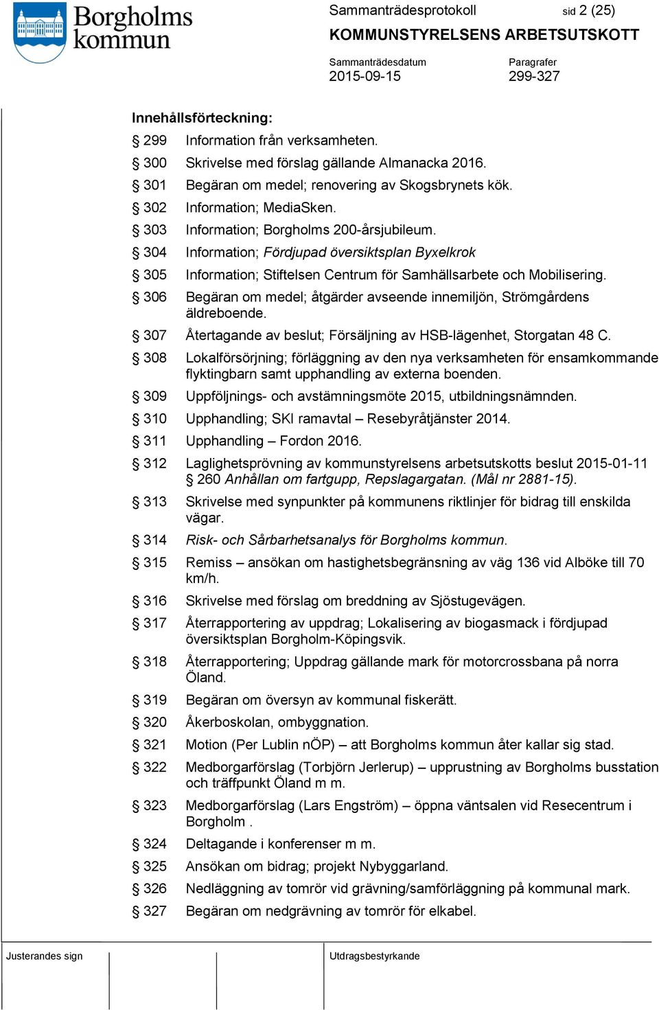 306 Begäran om medel; åtgärder avseende innemiljön, Strömgårdens äldreboende. 307 Återtagande av beslut; Försäljning av HSB-lägenhet, Storgatan 48 C.