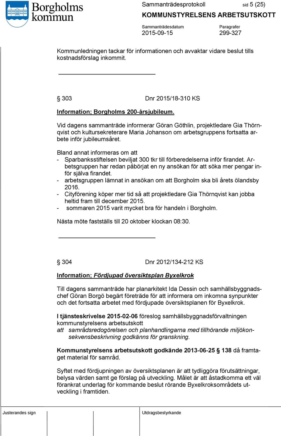 Bland annat informeras om att - Sparbanksstiftelsen beviljat 300 tkr till förberedelserna inför firandet. Arbetsgruppen har redan påbörjat en ny ansökan för att söka mer pengar inför själva firandet.