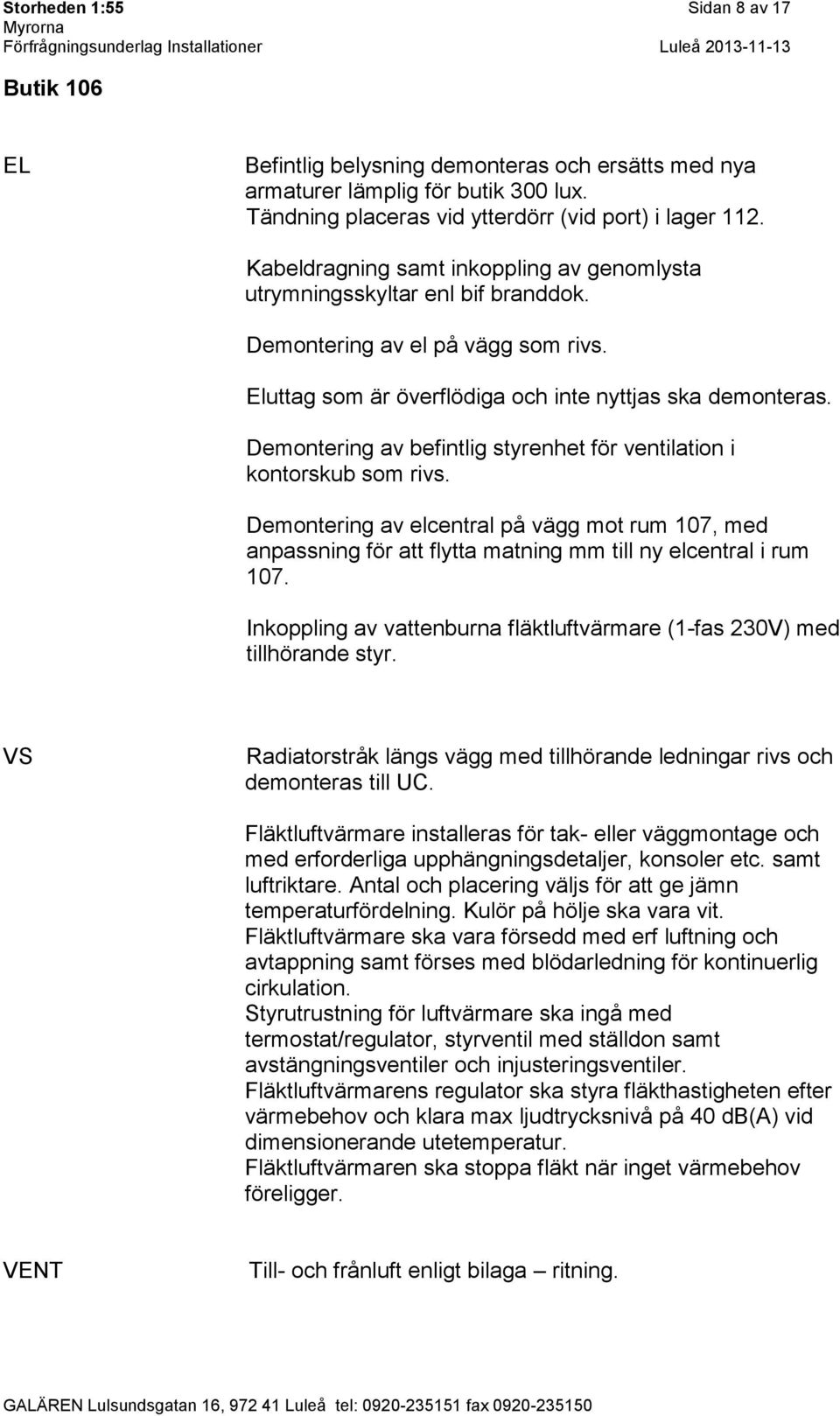 Demontering av befintlig styrenhet för ventilation i kontorskub som rivs. Demontering av elcentral på vägg mot rum 107, med anpassning för att flytta matning mm till ny elcentral i rum 107.