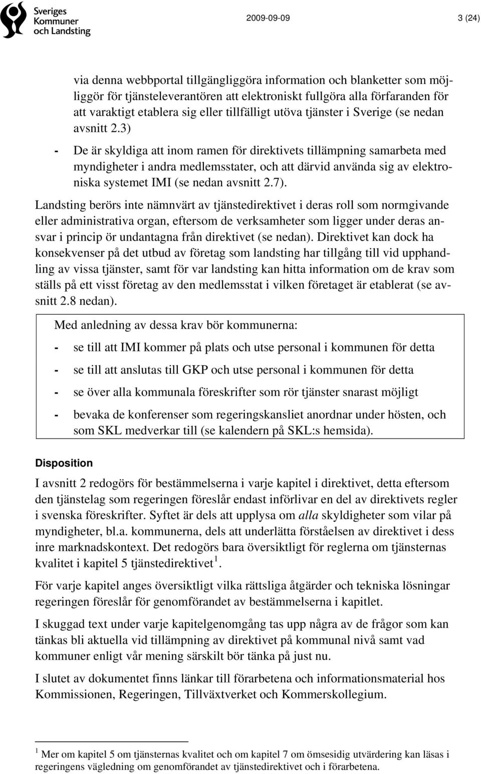 3) - De är skyldiga att inom ramen för direktivets tillämpning samarbeta med myndigheter i andra medlemsstater, och att därvid använda sig av elektroniska systemet IMI (se nedan avsnitt 2.7).