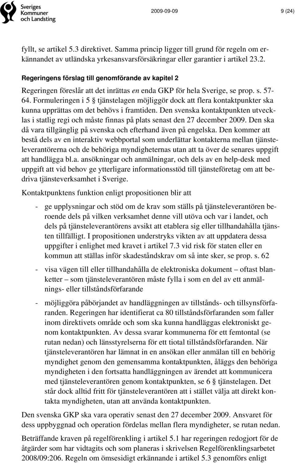 Den svenska kontaktpunkten utvecklas i statlig regi och måste finnas på plats senast den 27 december 2009. Den ska då vara tillgänglig på svenska och efterhand även på engelska.