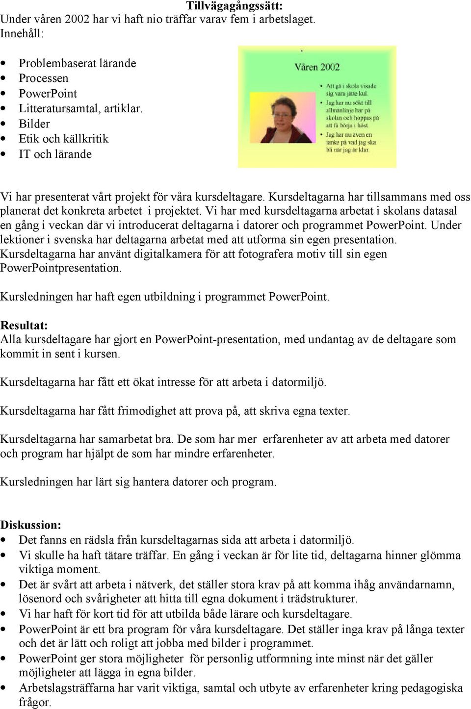 Vi har med kursdeltagarna arbetat i skolans datasal en gång i veckan där vi introducerat deltagarna i datorer och programmet PowerPoint.