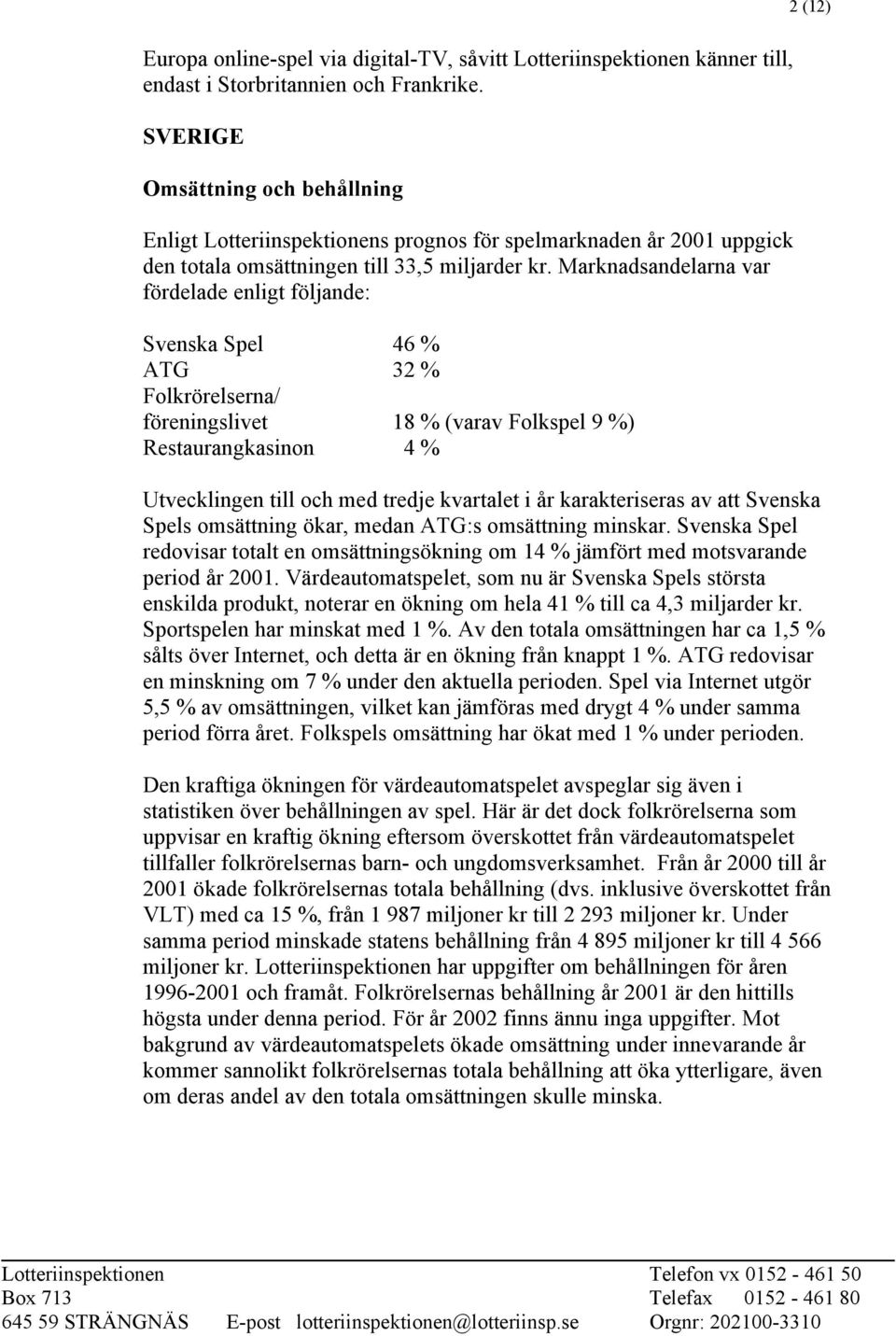 Marknadsandelarna var fördelade enligt följande: Svenska Spel 46 % ATG 32 % Folkrörelserna/ föreningslivet 18 % (varav Folkspel 9 %) Restaurangkasinon 4 % 2 (12) Utvecklingen till och med tredje