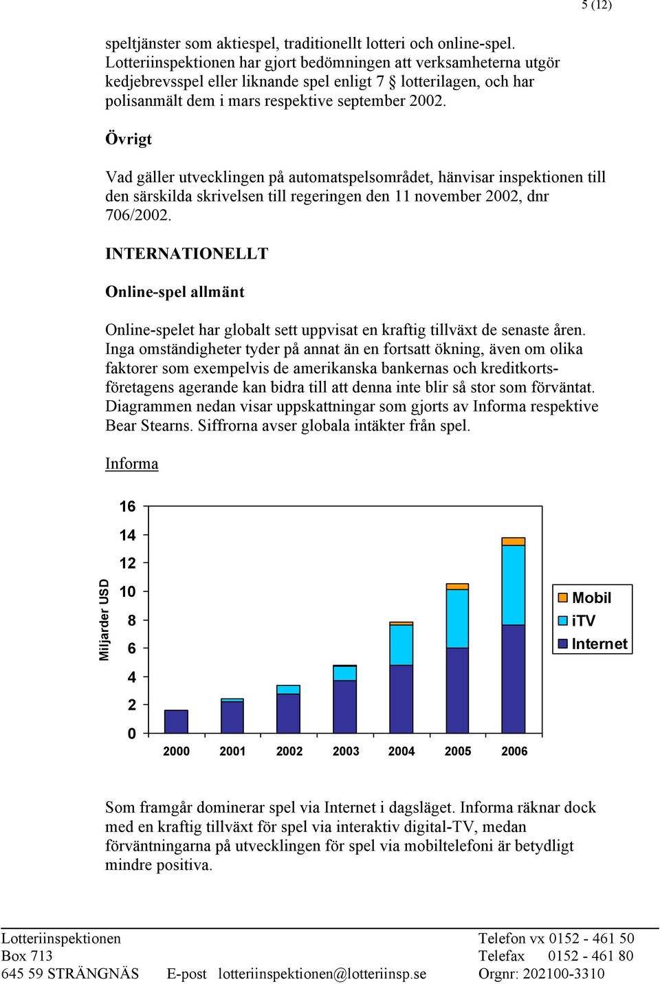 Övrigt Vad gäller utvecklingen på automatspelsområdet, hänvisar inspektionen till den särskilda skrivelsen till regeringen den 11 november 2002, dnr 706/2002.