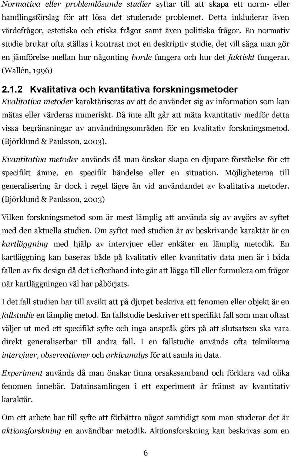 En normativ studie brukar ofta ställas i kontrast mot en deskriptiv studie, det vill säga man gör en jämförelse mellan hur någonting borde fungera och hur det faktiskt fungerar. (Wallén, 19