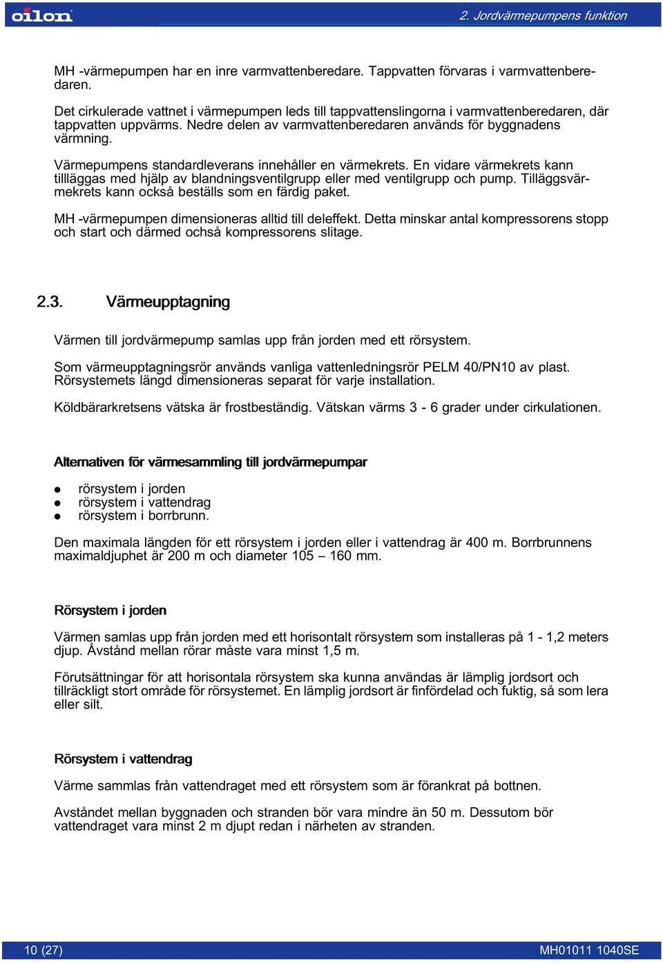 Värmepumpens standardleverans innehåller en värmekrets. En vidare värmekrets kann tillläggas med hjälp av blandningsventilgrupp eller med ventilgrupp och pump.