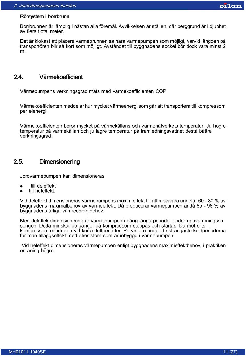 Värmekoefficient Värmepumpens verkningsgrad mäts med värmekoefficienten COP. Värmekoefficienten meddelar hur mycket värmeenergi som går att transportera till kompressorn per elenergi.