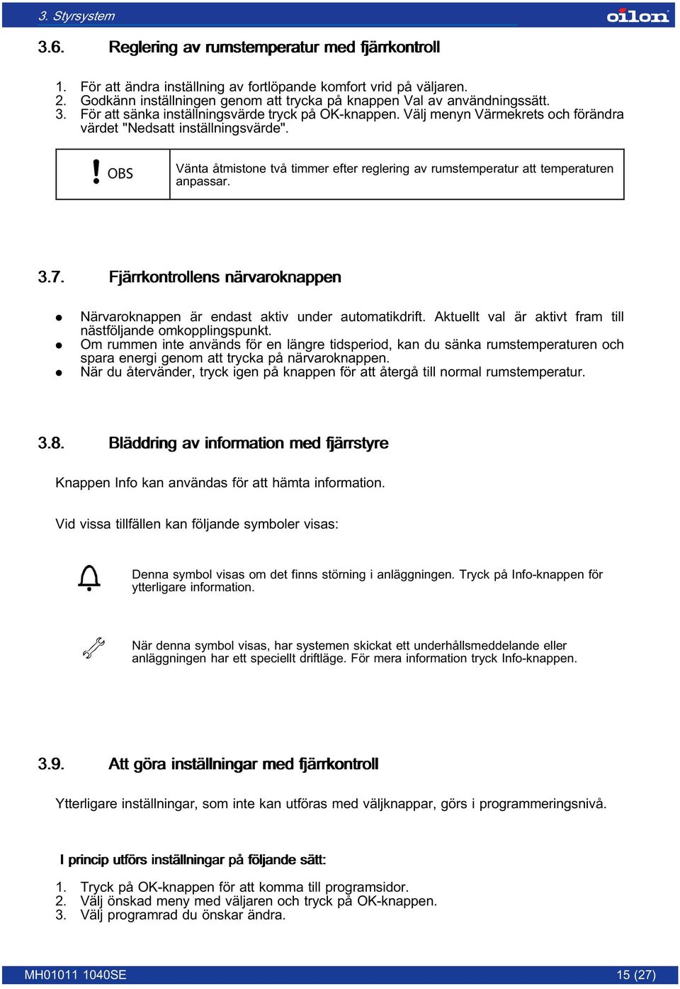 Vänta åtmistone två timmer efter reglering av rumstemperatur att temperaturen anpassar. 3.7. Fjärrkontrollens närvaroknappen. Närvaroknappen är endast aktiv under automatikdrift.