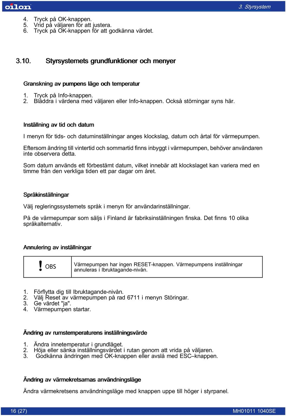 Inställning av tid och datum I menyn för tids- och datuminställningar anges klockslag, datum och årtal för värmepumpen.