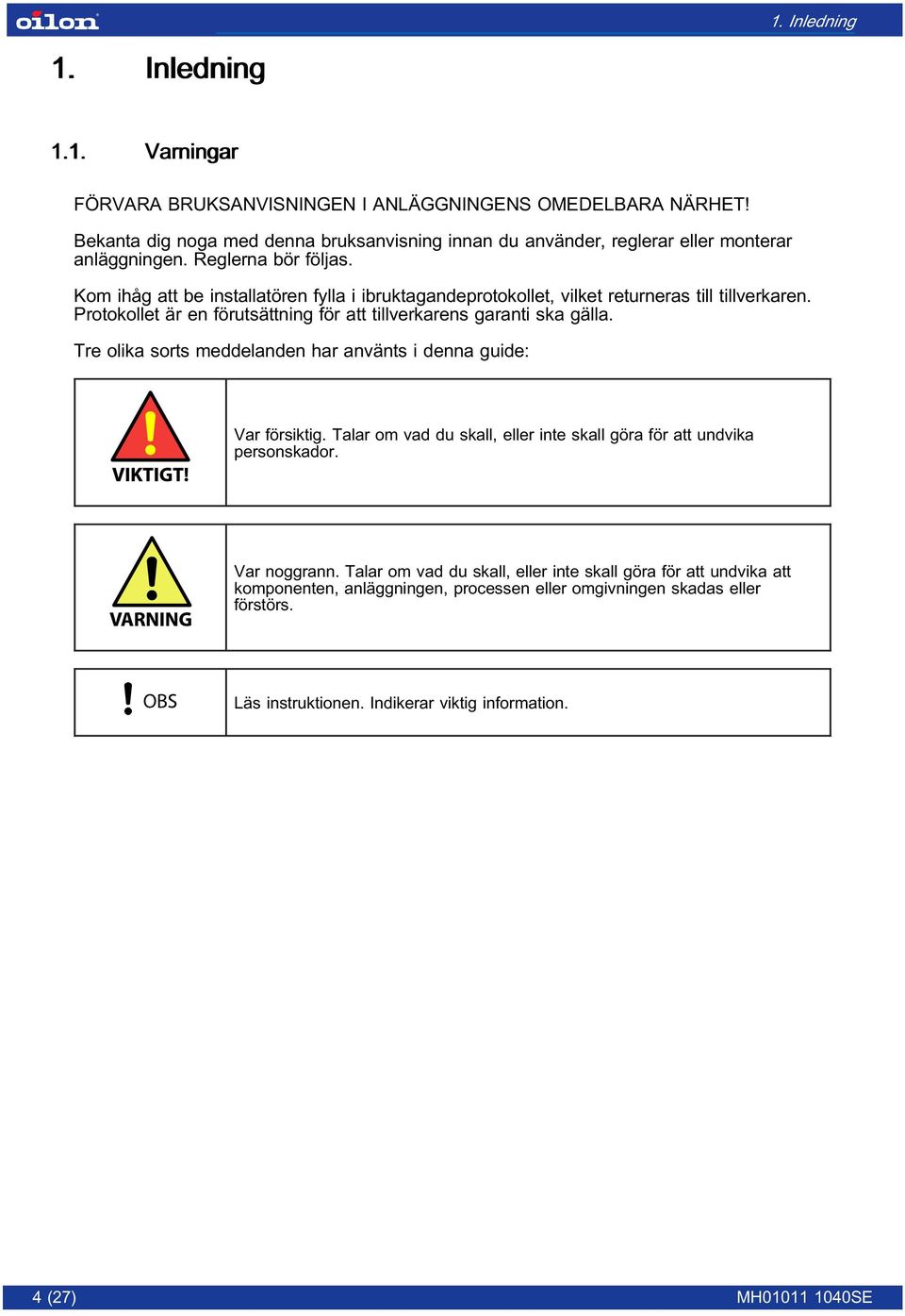 Kom ihåg att be installatören fylla i ibruktagandeprotokollet, vilket returneras till tillverkaren. Protokollet är en förutsättning för att tillverkarens garanti ska gälla.