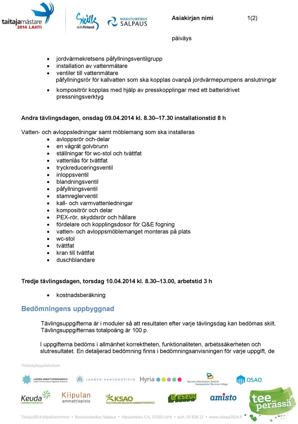 30 installationstid 8 h Vatten- och avloppsledningar samt möblemang som ska installeras avloppsrör och-delar en vågrät golvbrunn ställningar för wc-stol och tvättfat vattenlås för tvättfat