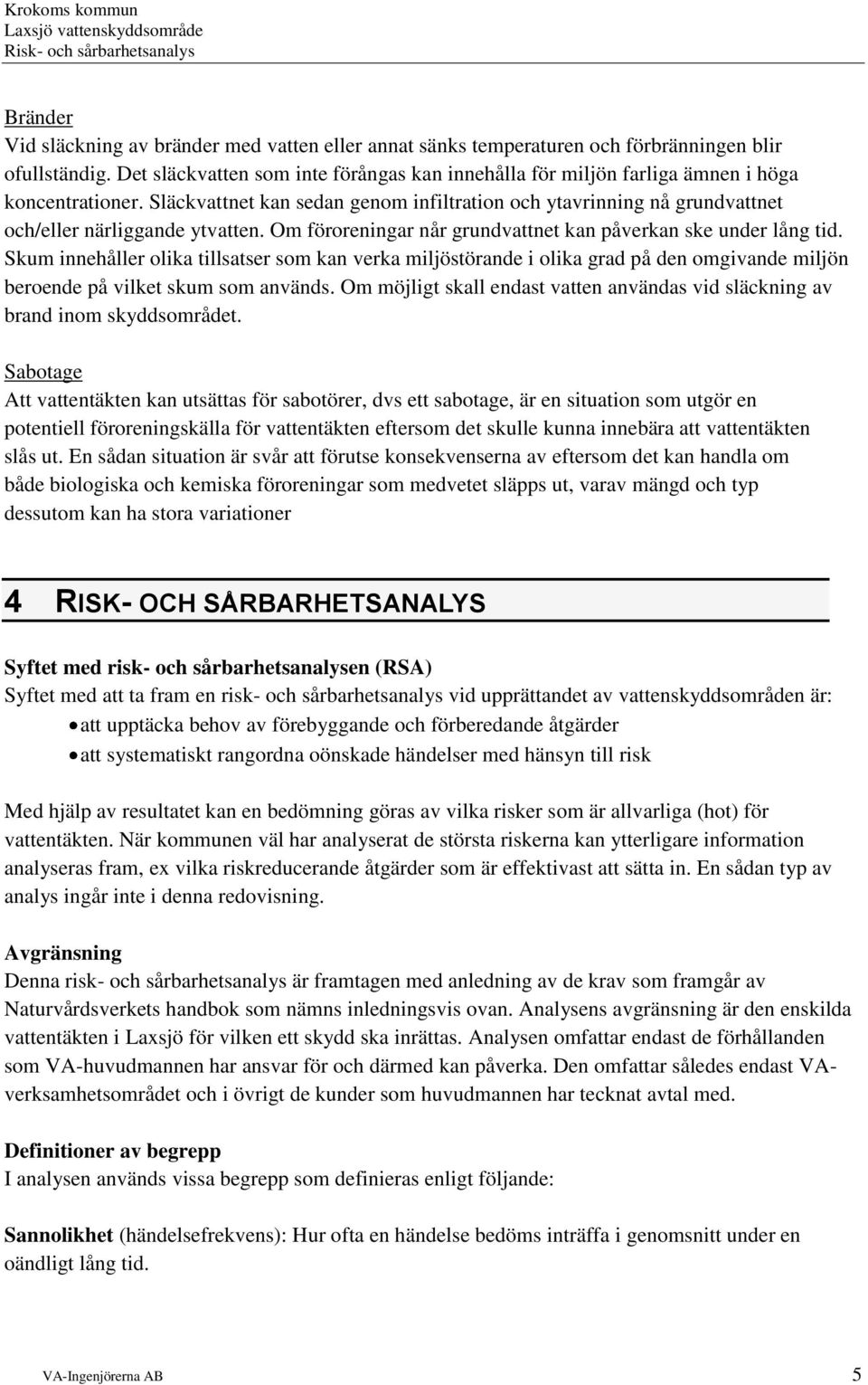 Släckvattnet kan sedan genom infiltration och ytavrinning nå grundvattnet och/eller närliggande ytvatten. Om föroreningar når grundvattnet kan påverkan ske under lång tid.