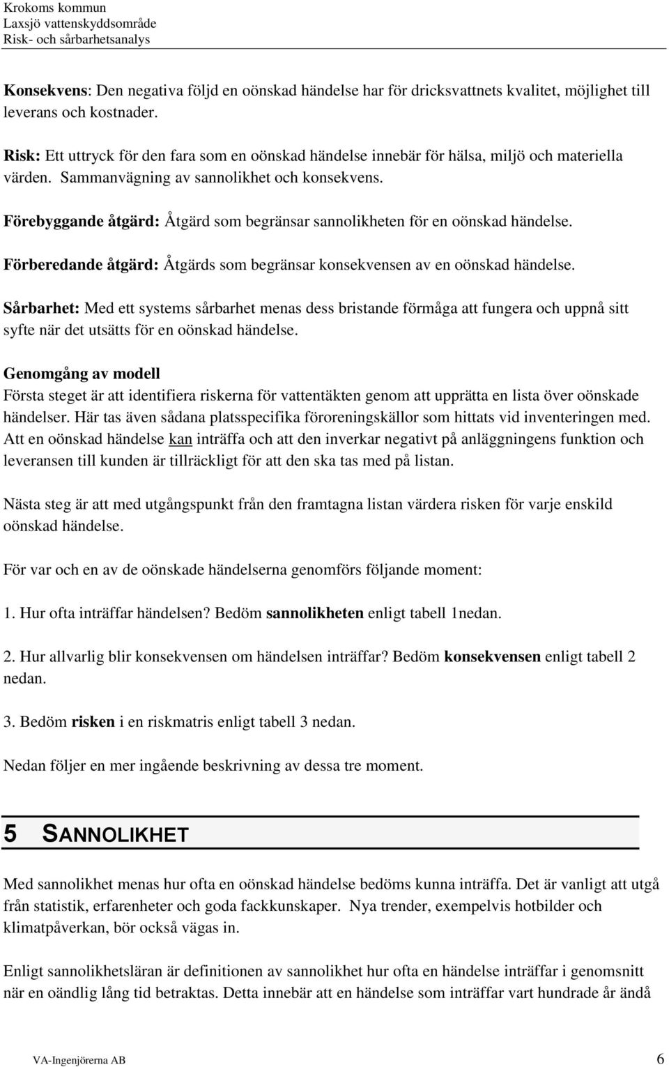 Förebyggande åtgärd: Åtgärd som begränsar sannolikheten för en oönskad händelse. Förberedande åtgärd: Åtgärds som begränsar konsekvensen av en oönskad händelse.