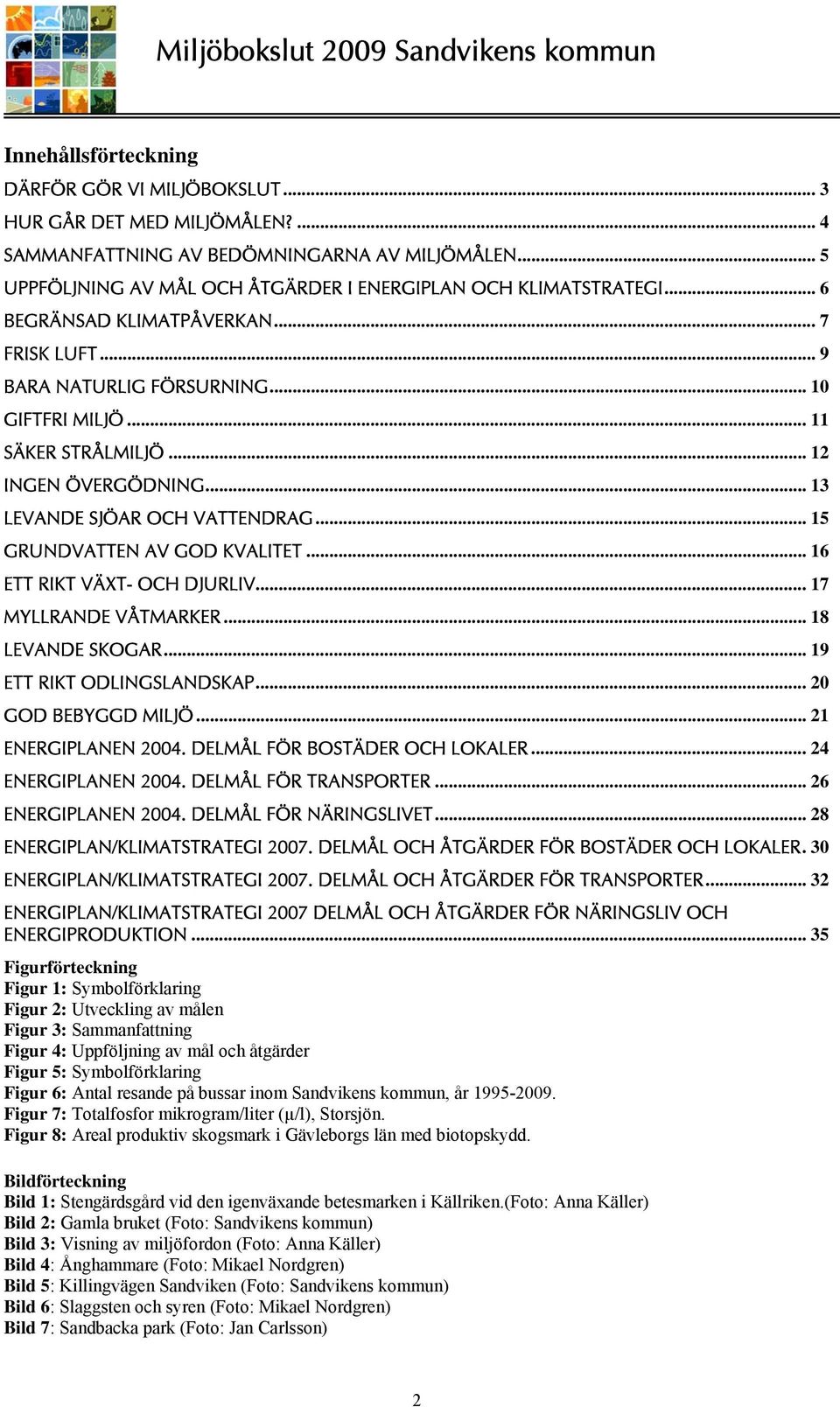 .. 15 GRUNDVATTEN AV GOD KVALITET... 16 ETT RIKT VÄXT- OCH DJURLIV... 17 MYLLRANDE VÅTMARKER... 18 LEVANDE SKOGAR... 19 ETT RIKT ODLINGSLANDSKAP... 20 GOD BEBYGGD MILJÖ... 21 ENERGIPLANEN 2004.