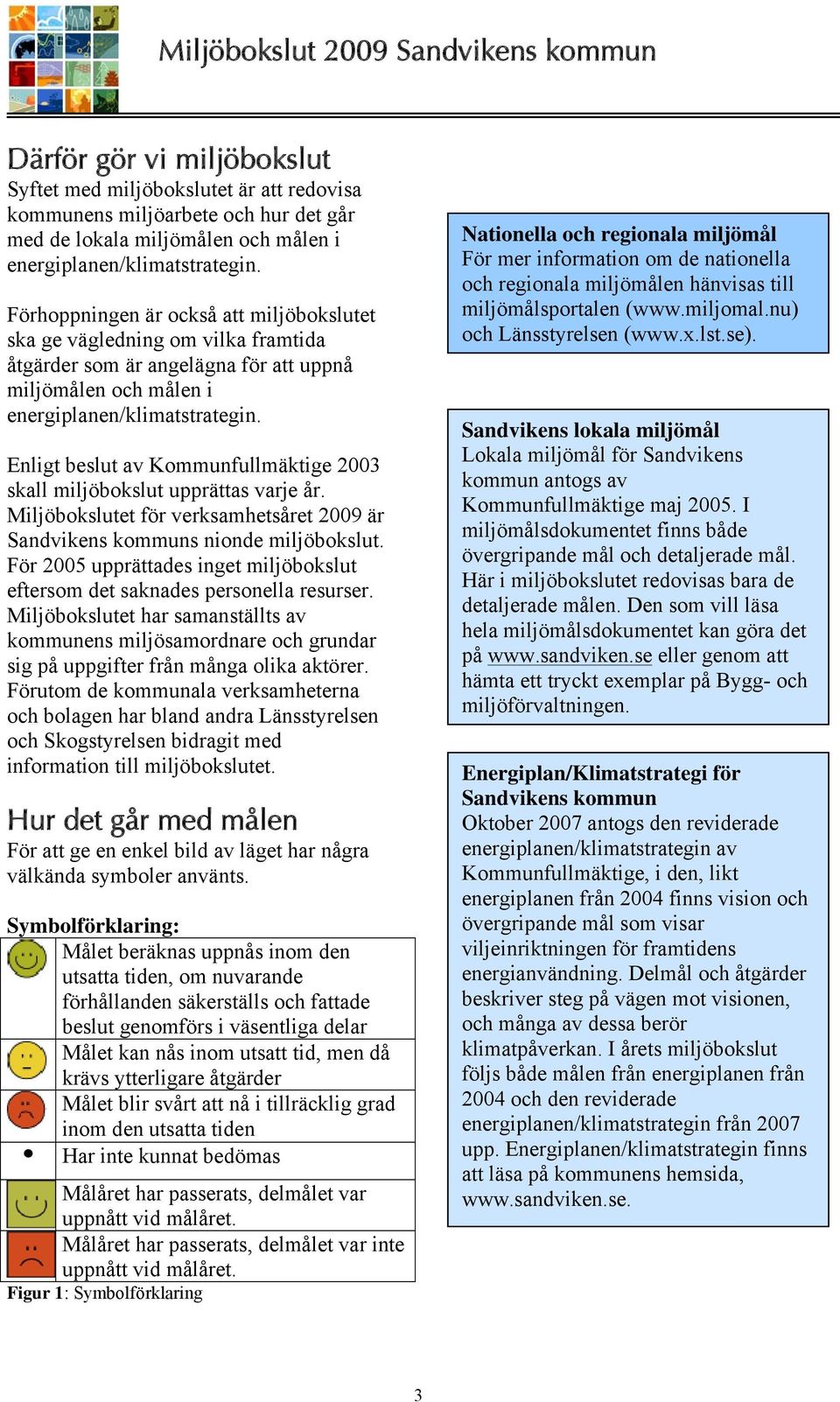 Enligt beslut av Kommunfullmäktige 2003 skall miljöbokslut upprättas varje år. Miljöbokslutet för verksamhetsåret 2009 är Sandvikens kommuns nionde miljöbokslut.