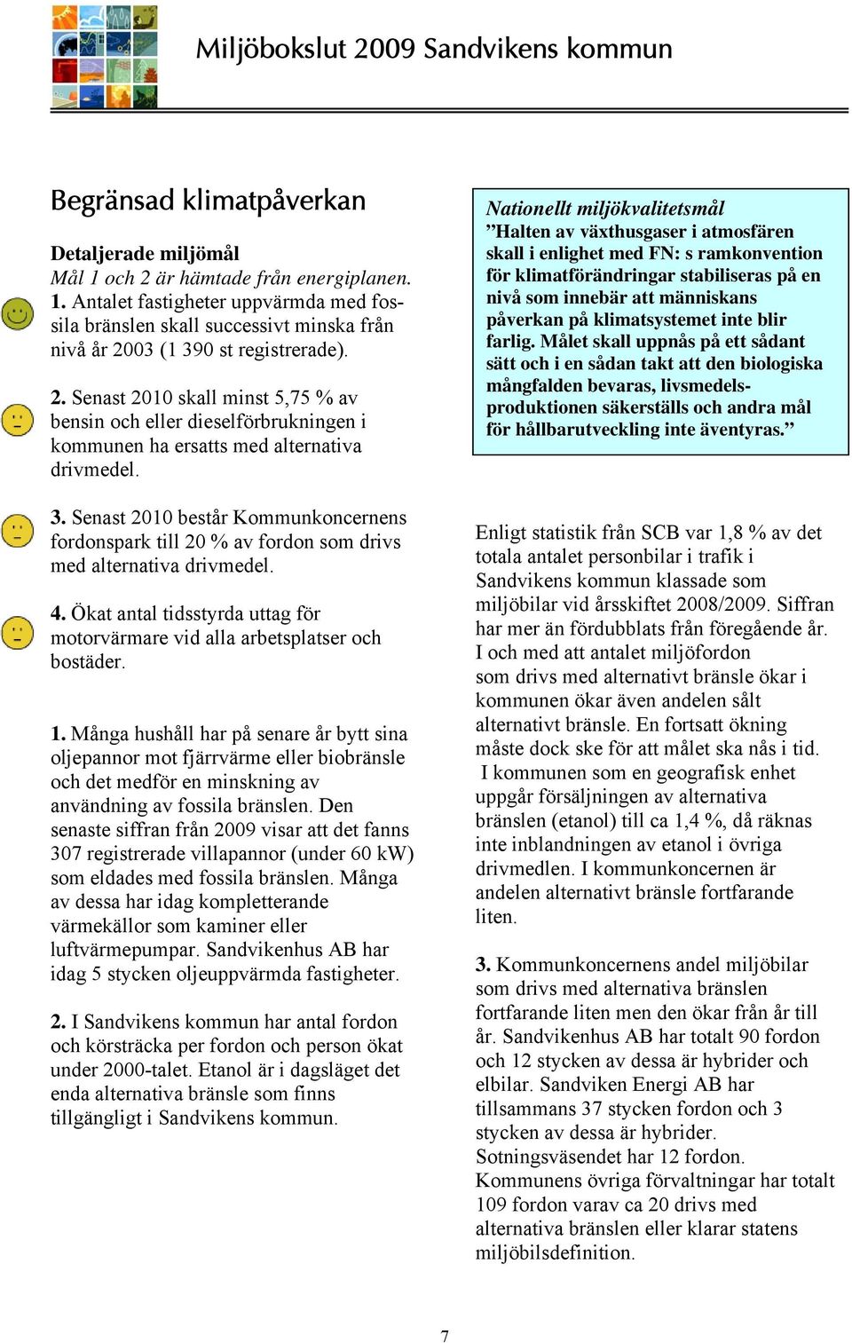 Senast 2010 består Kommunkoncernens fordonspark till 20 % av fordon som drivs med alternativa drivmedel. 4. Ökat antal tidsstyrda uttag för motorvärmare vid alla arbetsplatser och bostäder. 1.