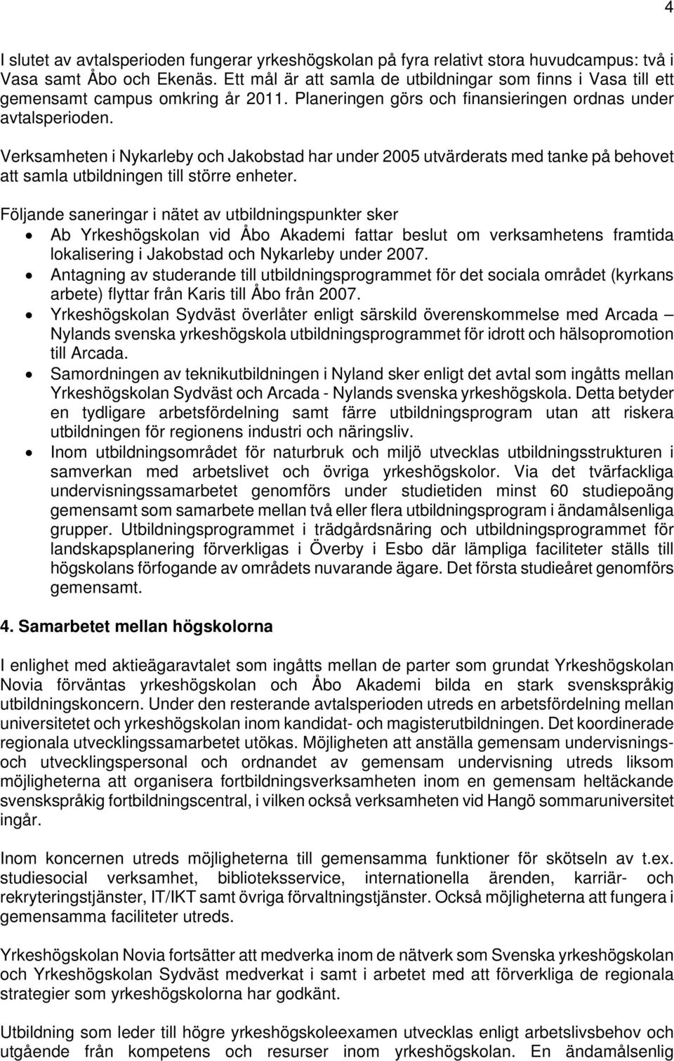 Verksamheten i Nykarleby och Jakobstad har under 2005 utvärderats med tanke på behovet att samla utbildningen till större enheter.