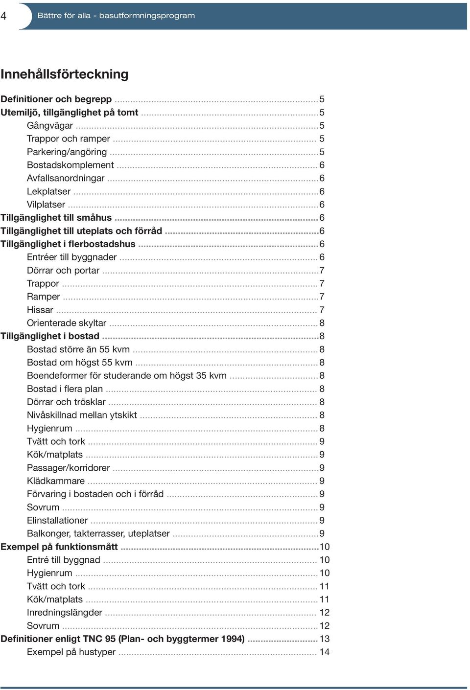 .. 6 Entréer till byggnader... 6 Dörrar och portar... 7 Trappor... 7 Ramper... 7 Hissar... 7 Orienterade skyltar... 8 Tillgänglighet i bostad... 8 Bostad större än 55 kvm... 8 Bostad om högst 55 kvm.