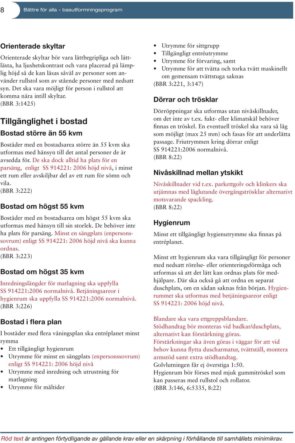 (BBR 3:1425) Tillgänglighet i bostad Bostad större än 55 kvm Bostäder med en bostadsarea större än 55 kvm ska utformas med hänsyn till det antal personer de är avsedda för.