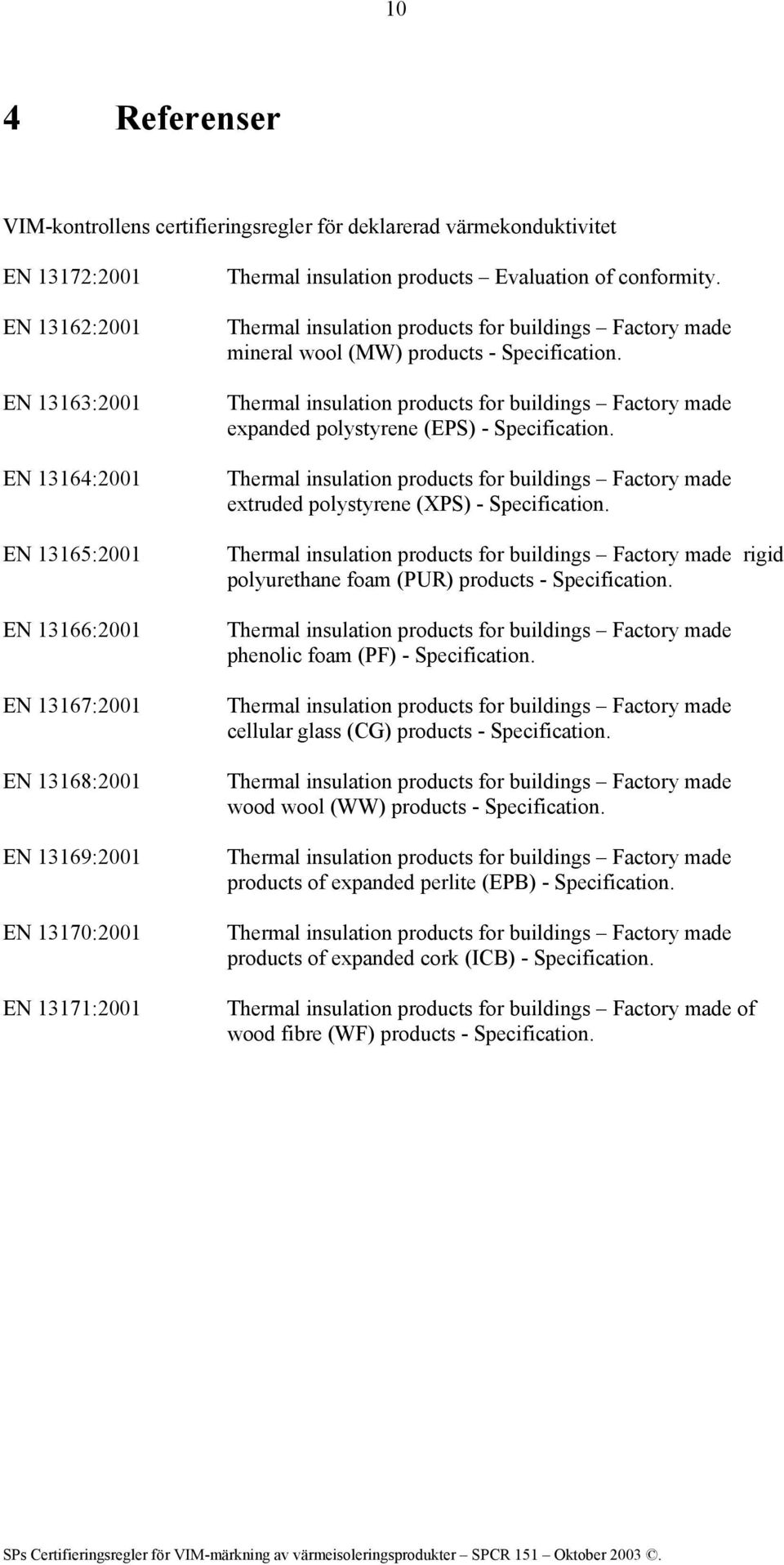 expanded polystyrene (EPS) - Specification. extruded polystyrene (XPS) - Specification. rigid polyurethane foam (PUR) products - Specification. phenolic foam (PF) - Specification.
